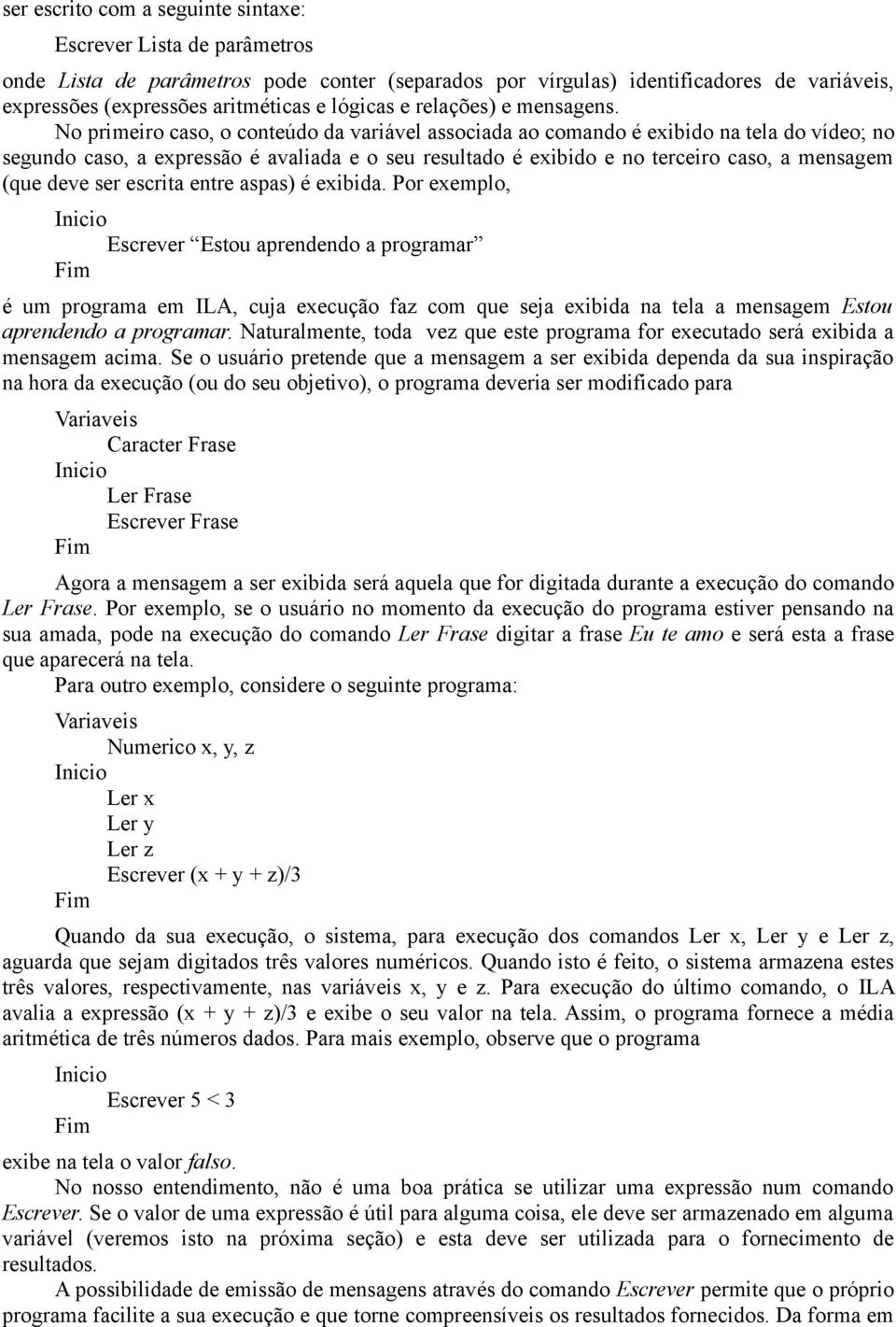 No primeiro caso, o conteúdo da variável associada ao comando é exibido na tela do vídeo; no segundo caso, a expressão é avaliada e o seu resultado é exibido e no terceiro caso, a mensagem (que deve