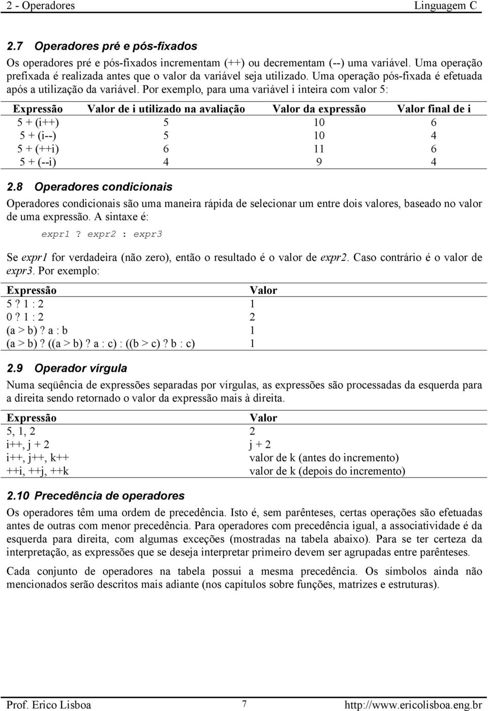 Por exemplo, para uma variável i inteira com valor 5: Expressão Valor de i utilizado na avaliação Valor da expressão Valor final de i 5 + (i++) 5 10 6 5 + (i--) 5 10 4 5 + (++i) 6 11 6 5 + (--i) 4 9