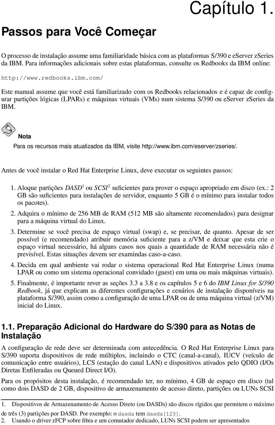 com/ Este manual assume que você está familiarizado com os Redbooks relacionados e é capaz de configurar partições lógicas (LPARs) e máquinas virtuais (VMs) num sistema S/390 ou eserver zseries da