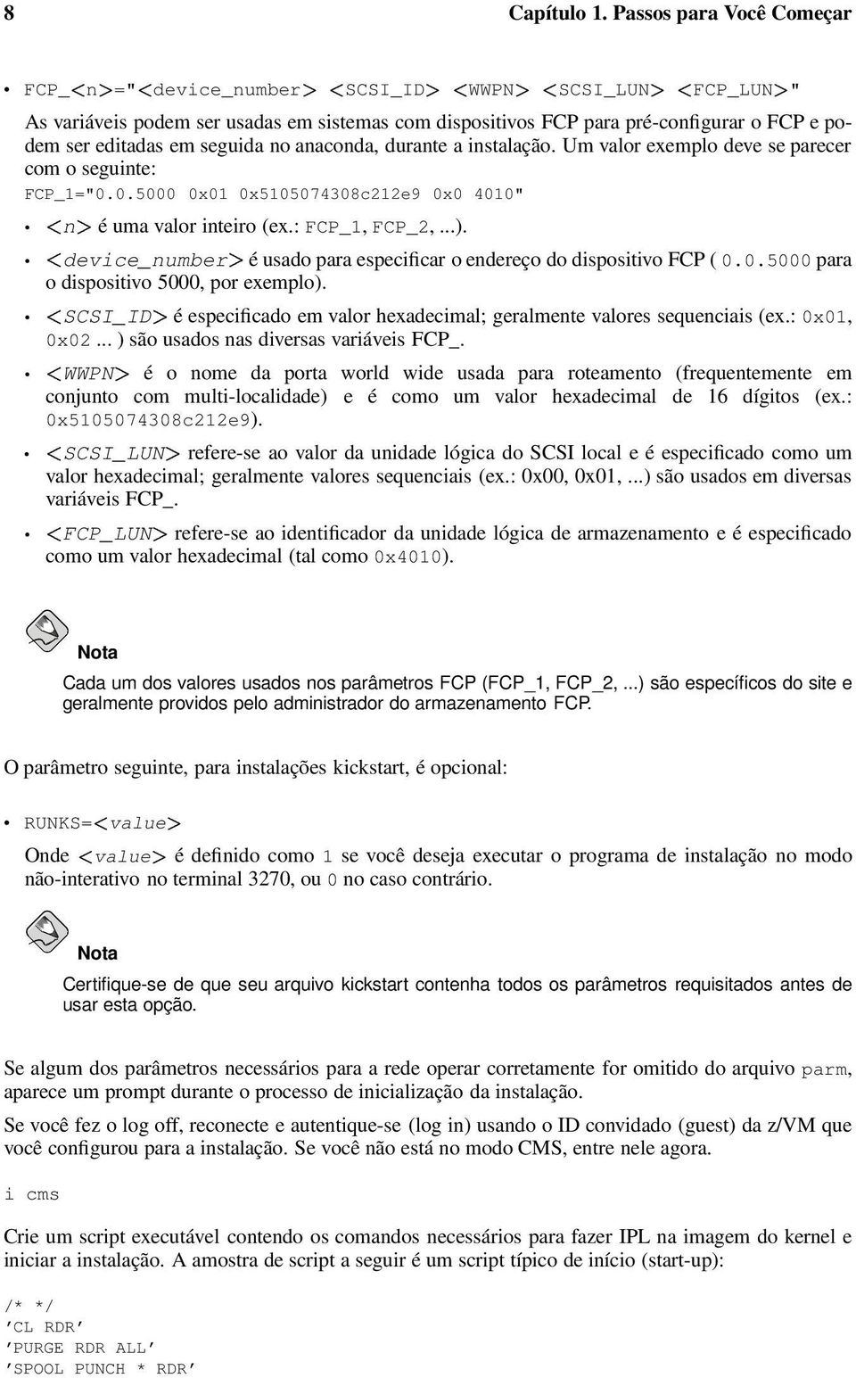 seguida no anaconda, durante a instalação. Um valor exemplo deve se parecer com o seguinte: FCP_1="0.0.5000 0x01 0x5105074308c212e9 0x0 4010" n é uma valor inteiro (ex.: FCP_1, FCP_2,...).