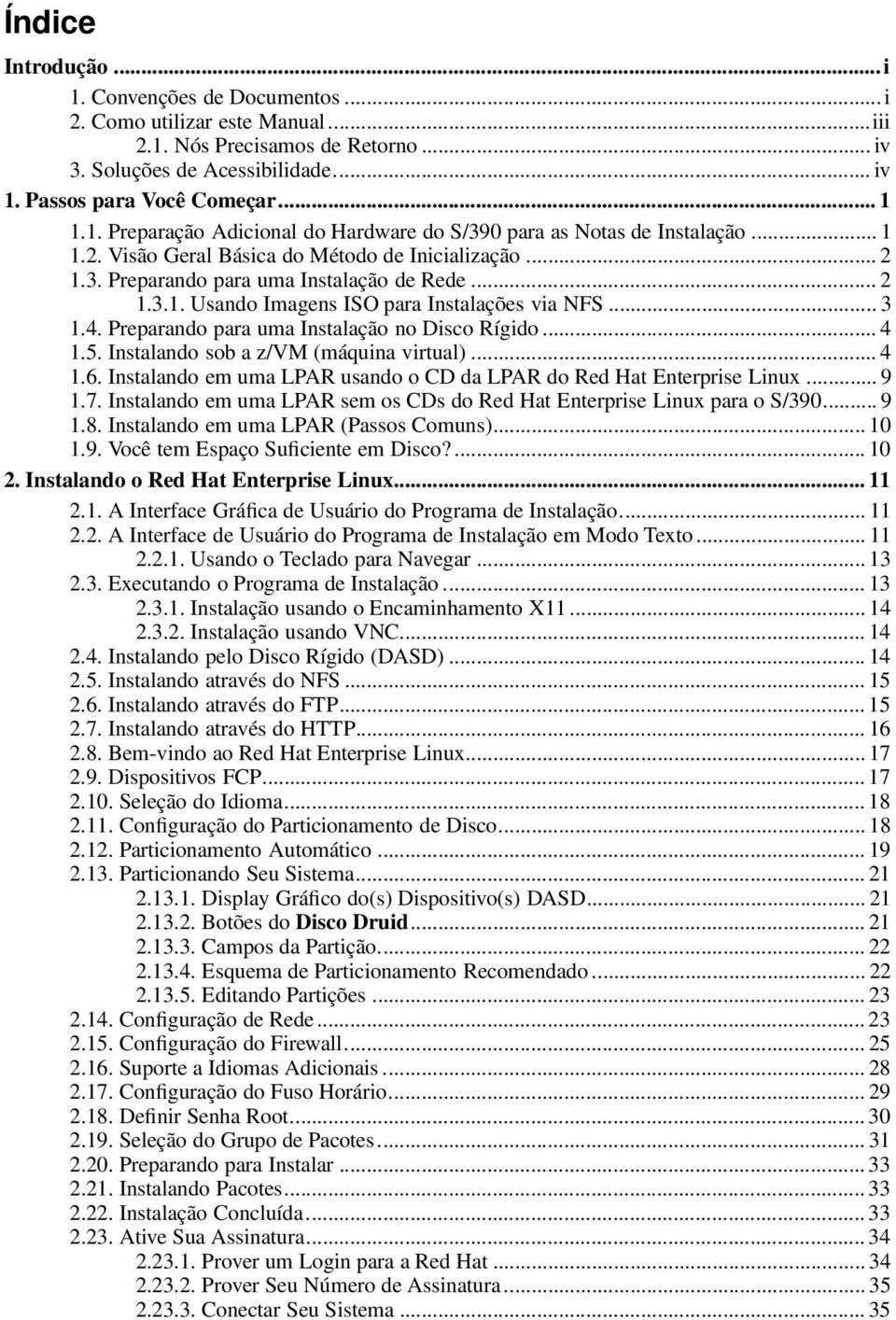 Preparando para uma Instalação no Disco Rígido... 4 1.5. Instalando sob a z/vm (máquina virtual)... 4 1.6. Instalando em uma LPAR usando o CD da LPAR do Red Hat Enterprise Linux... 9 1.7.