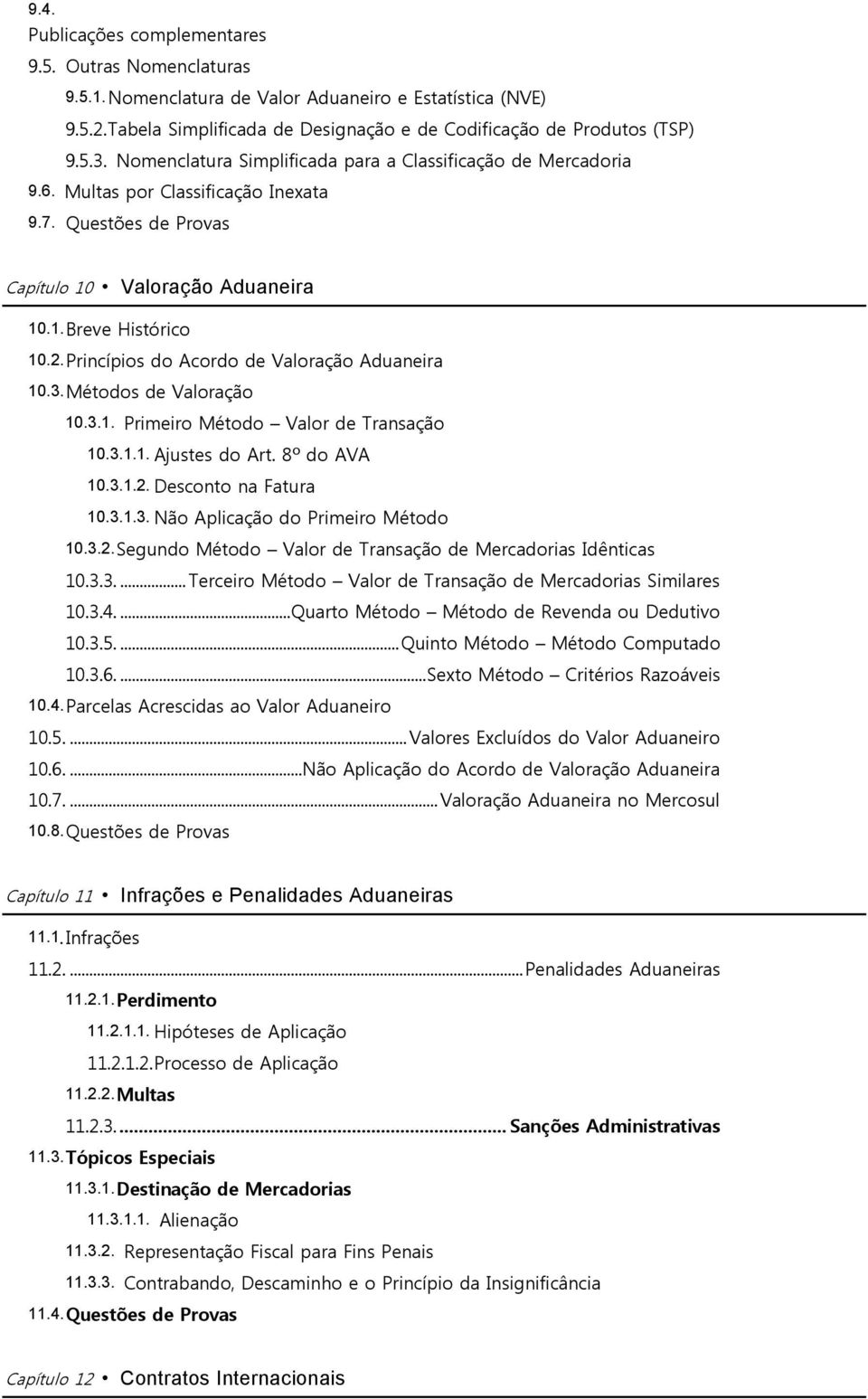 Princípios do Acordo de Valoração Aduaneira 10.3. Métodos de Valoração 10.3.1. Primeiro Método Valor de Transação 10.3.1.1. Ajustes do Art. 8º do AVA 10.3.1.2. Desconto na Fatura 10.3.1.3. Não Aplicação do Primeiro Método 10.