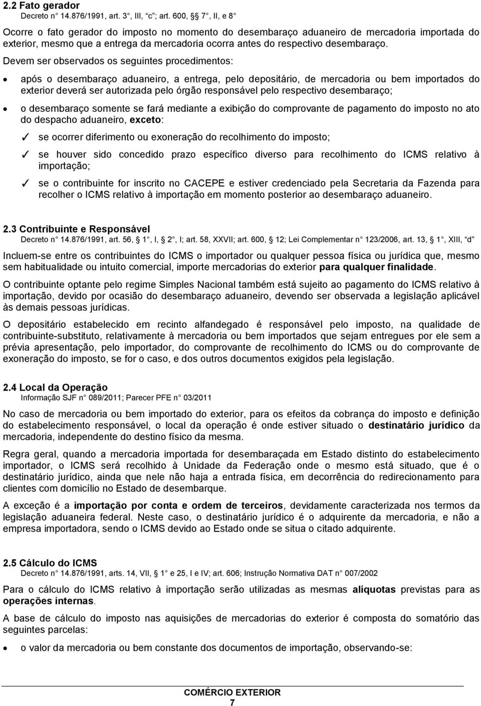 Devem ser observados os seguintes procedimentos: após o desembaraço aduaneiro, a entrega, pelo depositário, de mercadoria ou bem importados do exterior deverá ser autorizada pelo órgão responsável