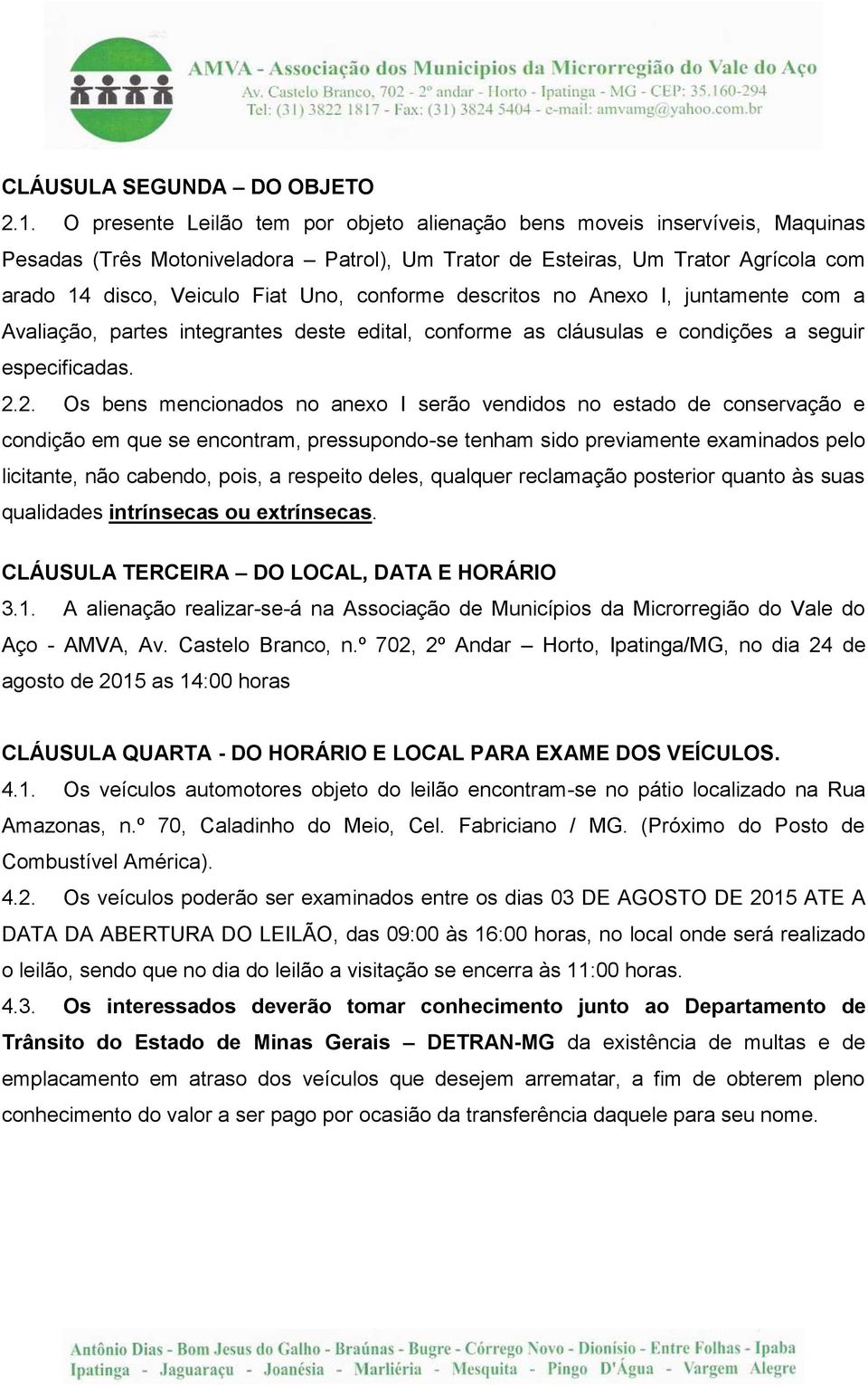 conforme descritos no Anexo I, juntamente com a Avaliação, partes integrantes deste edital, conforme as cláusulas e condições a seguir especificadas. 2.