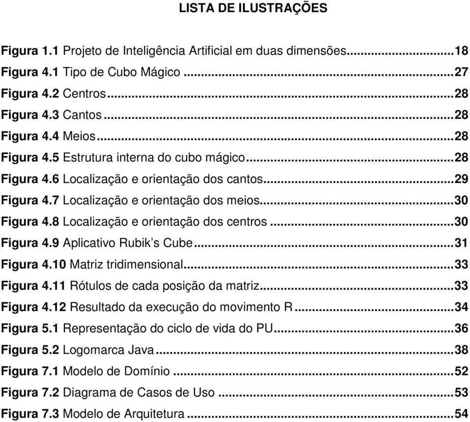 8 Localização e orientação dos centros... 30 Figura 4.9 Aplicativo Rubik s Cube... 31 Figura 4.10 Matriz tridimensional... 33 Figura 4.11 Rótulos de cada posição da matriz... 33 Figura 4.12 Resultado da execução do movimento R.