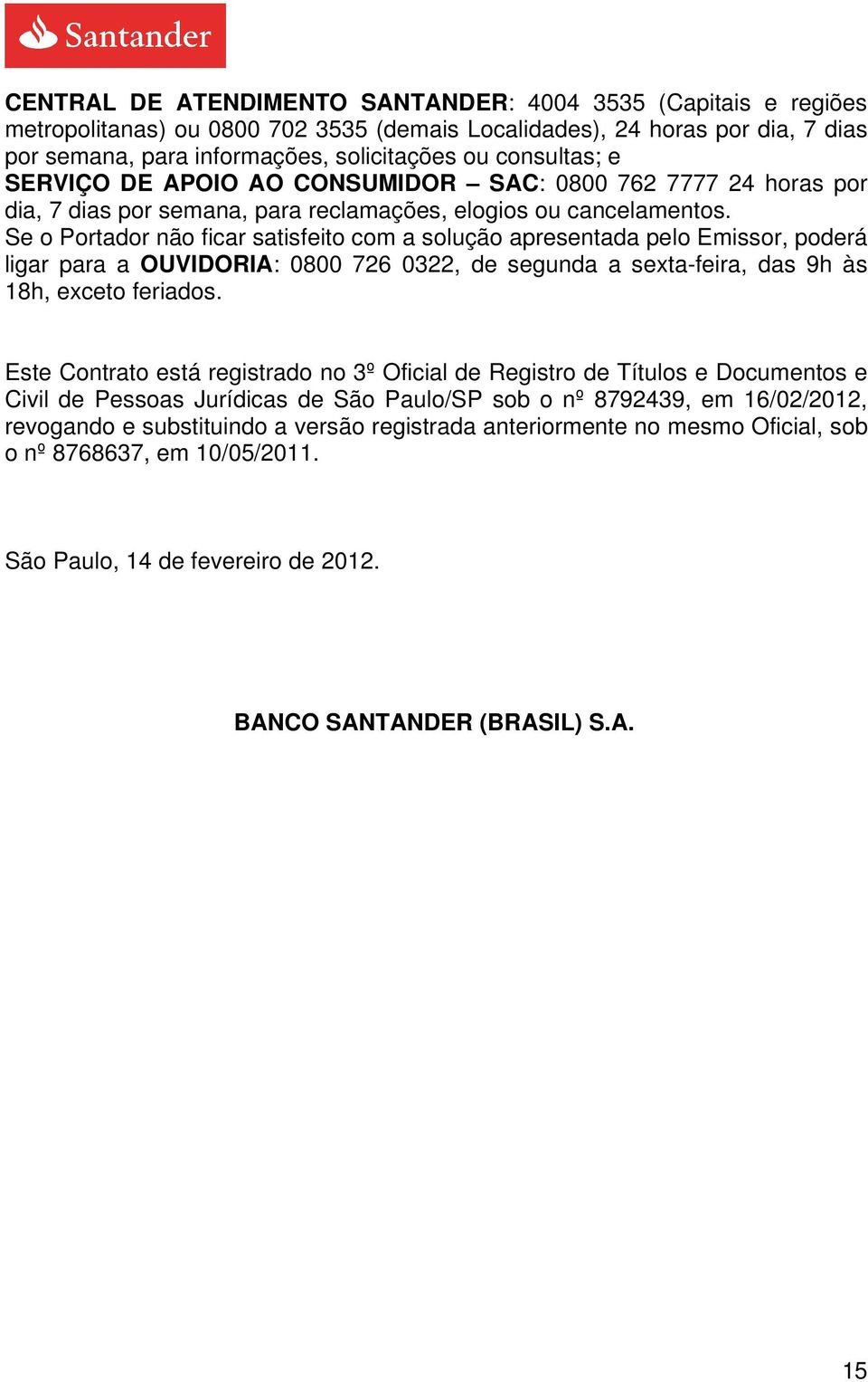 Se o Portador não ficar satisfeito com a solução apresentada pelo Emissor, poderá ligar para a OUVIDORIA: 0800 726 0322, de segunda a sexta-feira, das 9h às 18h, exceto feriados.