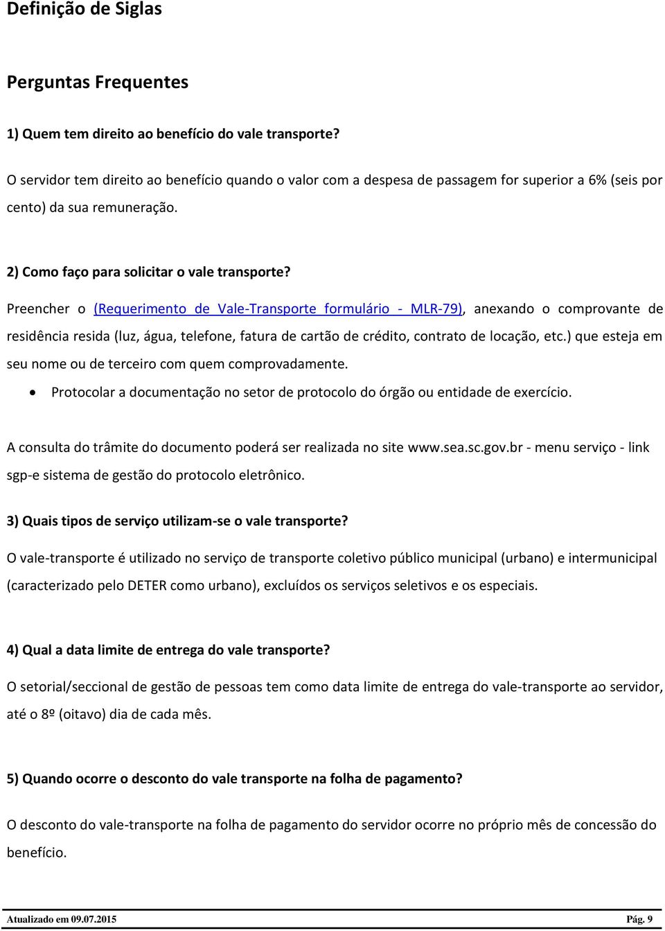 Preencher o (Requerimento de Vale-Transporte formulário - MLR-79), anexando o comprovante de residência resida (luz, água, telefone, fatura de cartão de crédito, contrato de locação, etc.