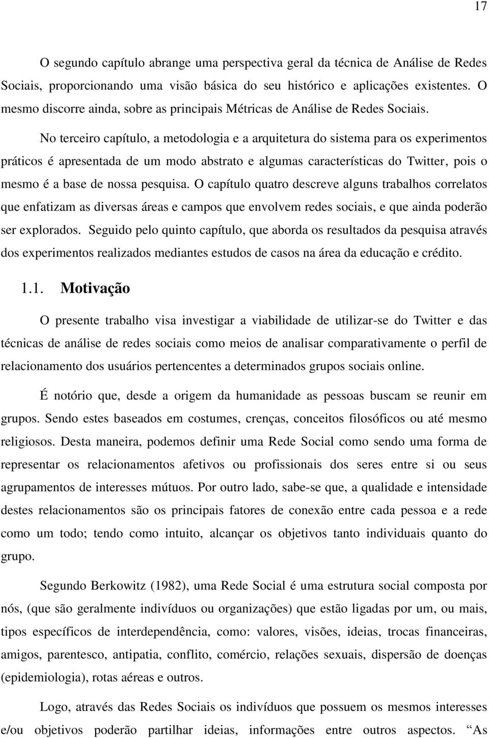 No terceiro capítulo, a metodologia e a arquitetura do sistema para os experimentos práticos é apresentada de um modo abstrato e algumas características do Twitter, pois o mesmo é a base de nossa