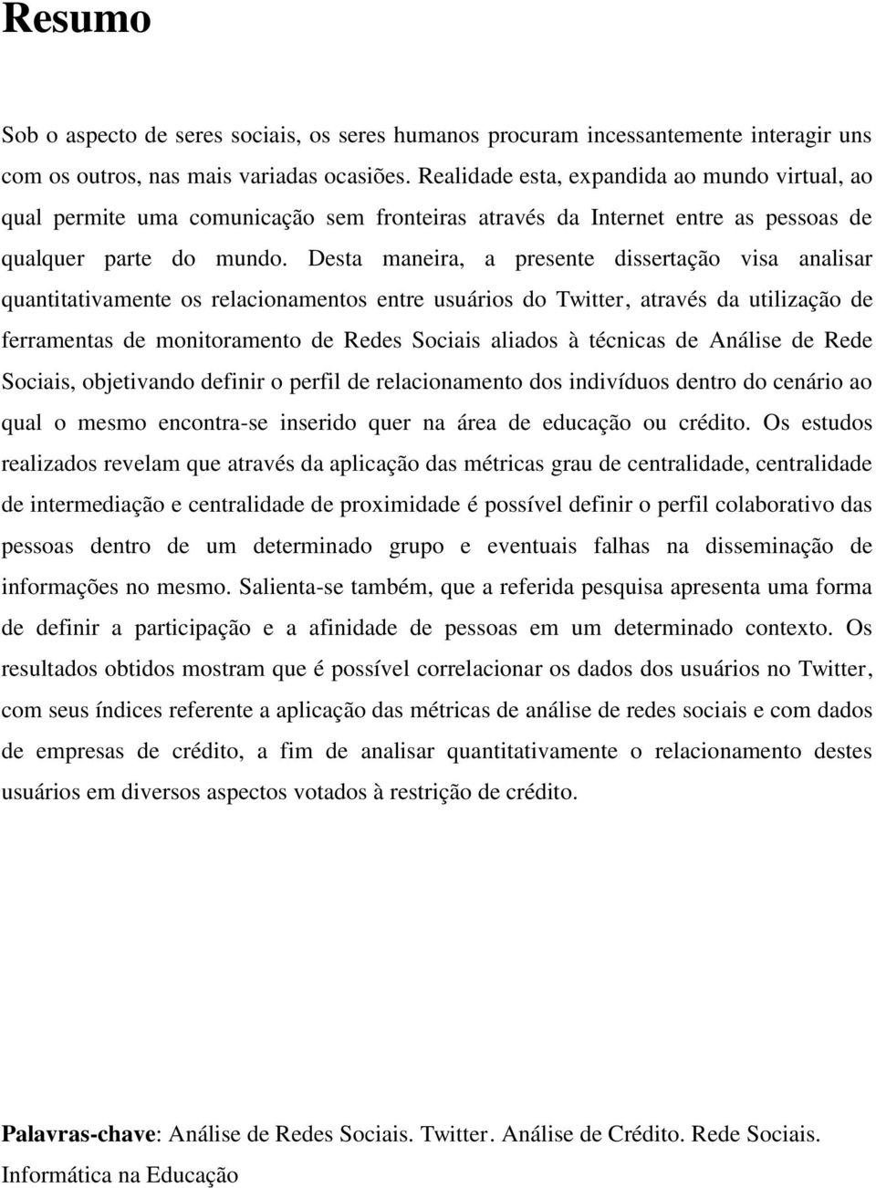 Desta maneira, a presente dissertação visa analisar quantitativamente os relacionamentos entre usuários do Twitter, através da utilização de ferramentas de monitoramento de Redes Sociais aliados à