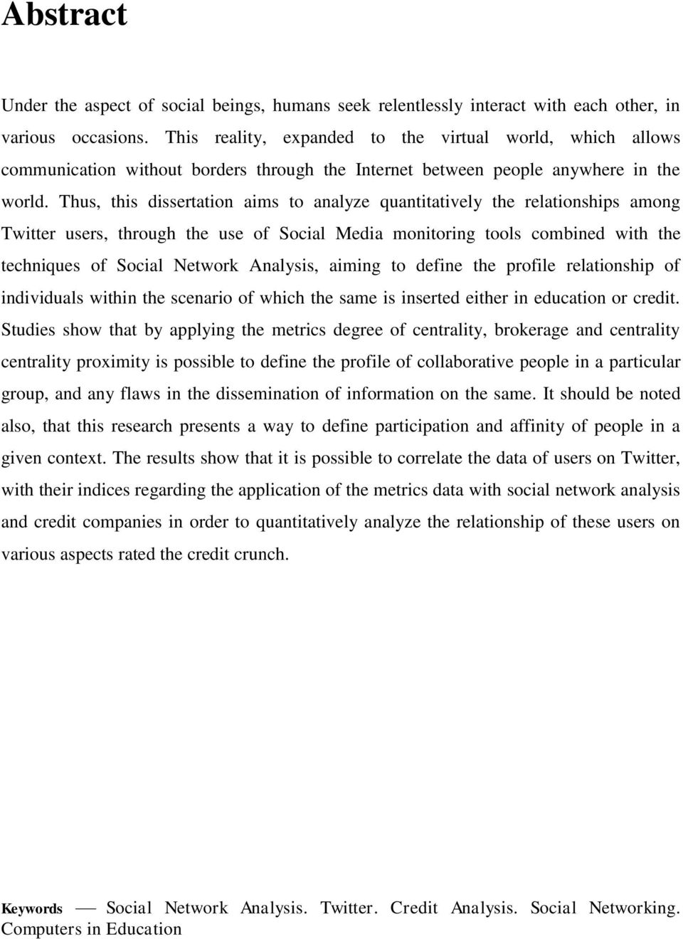 Thus, this dissertation aims to analyze quantitatively the relationships among Twitter users, through the use of Social Media monitoring tools combined with the techniques of Social Network Analysis,