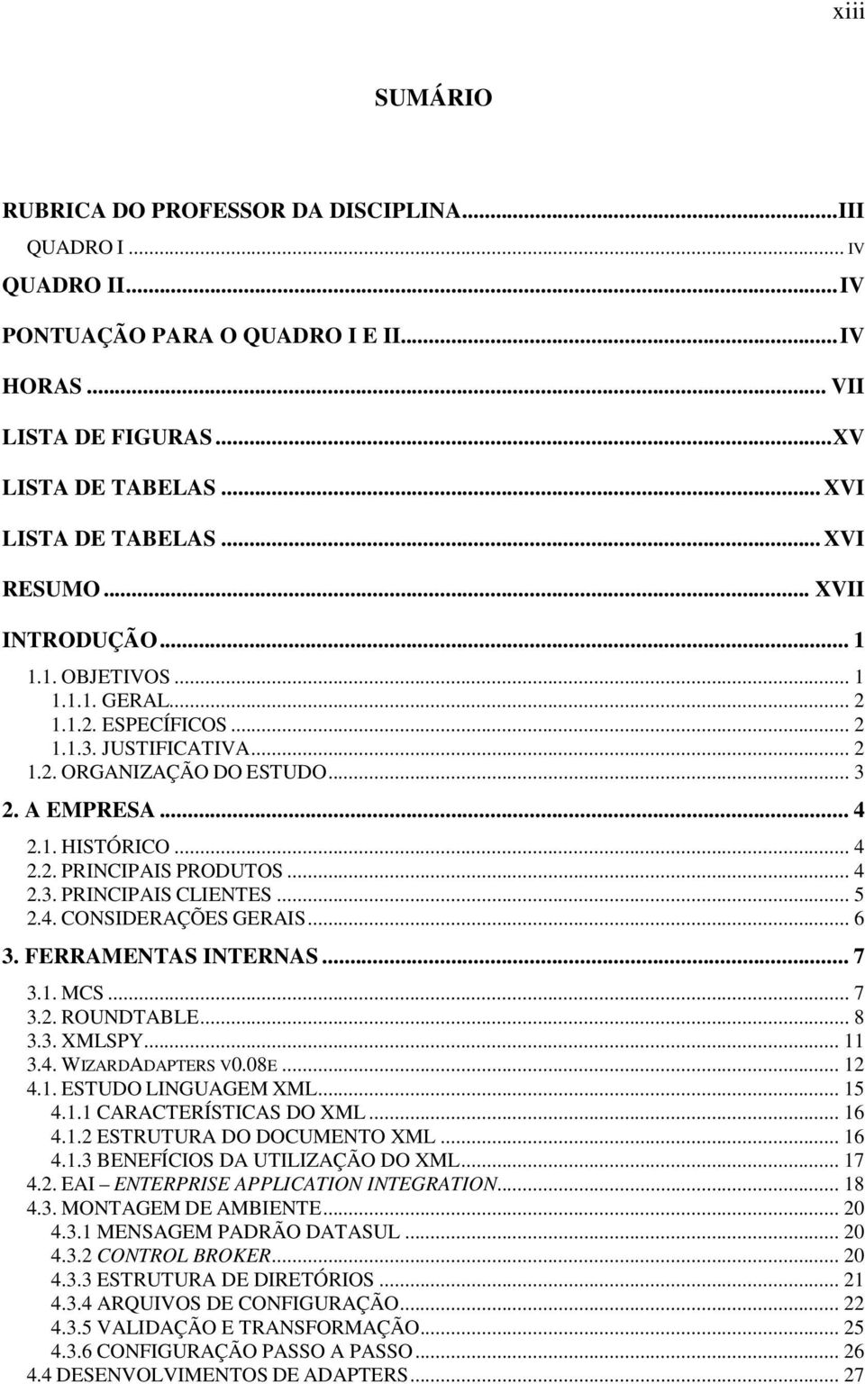 .. 4 2.3. PRINCIPAIS CLIENTES... 5 2.4. CONSIDERAÇÕES GERAIS... 6 3. FERRAMENTAS INTERNAS... 7 3.1. MCS... 7 3.2. ROUNDTABLE... 8 3.3. XMLSPY... 11 3.4. WIZARDADAPTERS V0.08E... 12 4.1. ESTUDO LINGUAGEM XML.