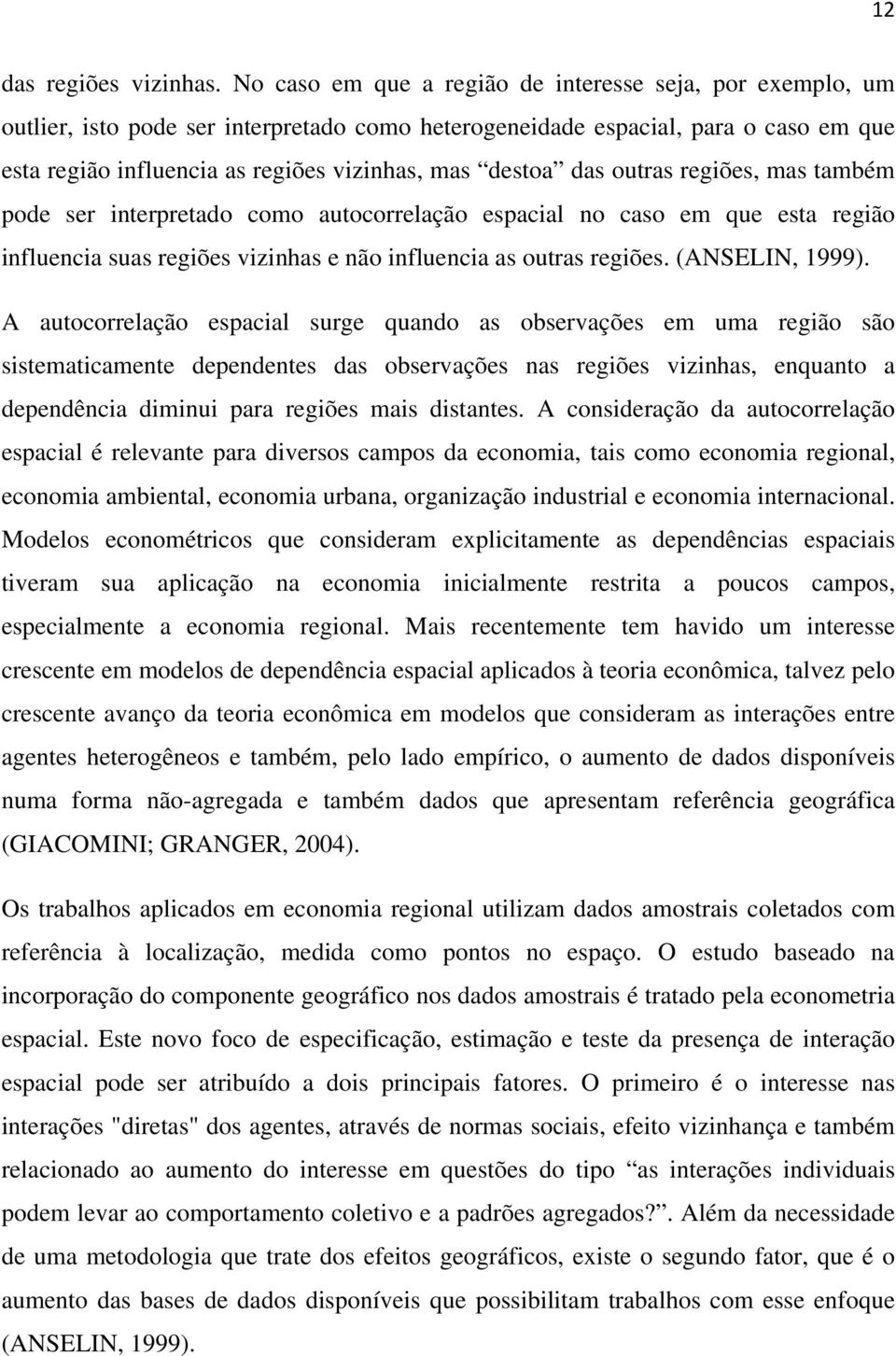 das outras regiões, mas também pode ser interpretado como autocorrelação espacial no caso em que esta região influencia suas regiões vizinhas e não influencia as outras regiões. (ANSELIN, 1999).