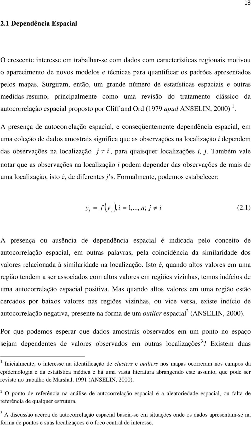 Surgiram, então, um grande número de estatísticas espaciais e outras medidas-resumo, principalmente como uma revisão do tratamento clássico da autocorrelação espacial proposto por Cliff and Ord (1979