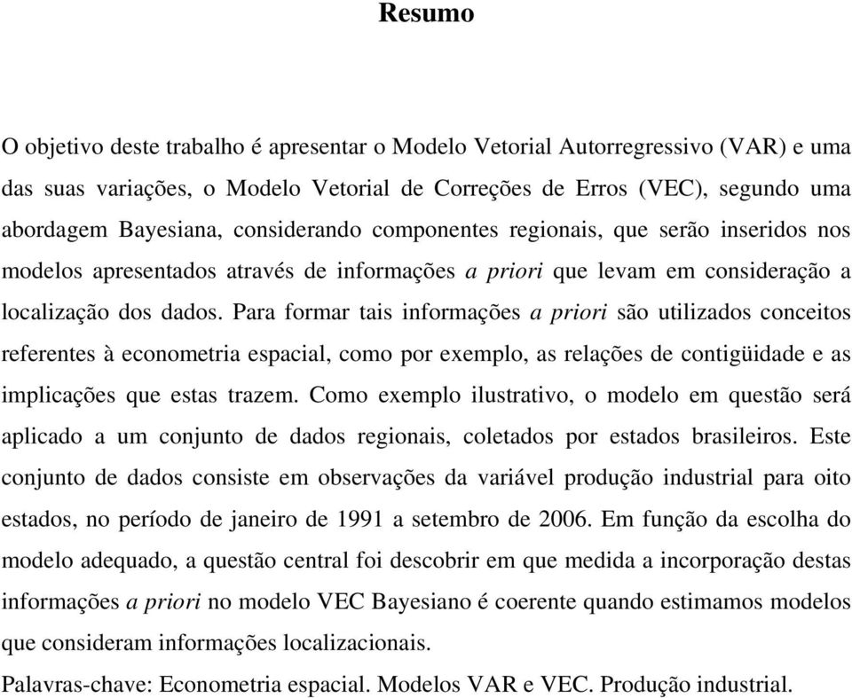 Para formar tais informações a priori são utilizados conceitos referentes à econometria espacial, como por exemplo, as relações de contigüidade e as implicações que estas trazem.