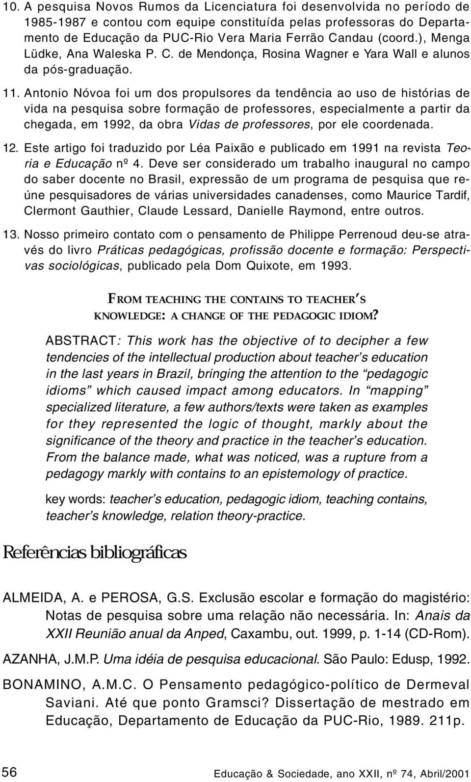 Antonio Nóvoa foi um dos propulsores da tendência ao uso de histórias de vida na pesquisa sobre formação de professores, especialmente a partir da chegada, em 1992, da obra Vidas de professores, por