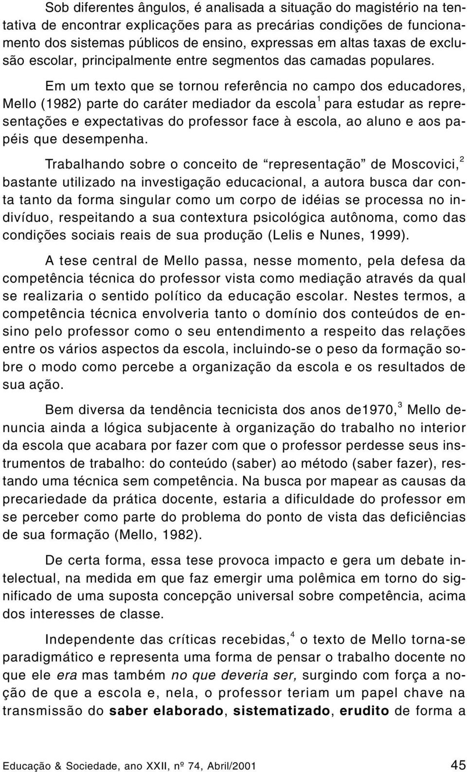 Em um texto que se tornou referência no campo dos educadores, Mello (1982) parte do caráter mediador da escola 1 para estudar as representações e expectativas do professor face à escola, ao aluno e