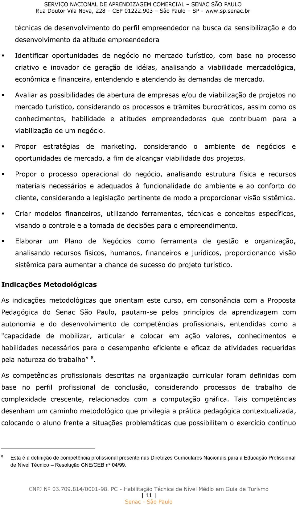 Avaliar as possibilidades de abertura de empresas e/ou de viabilização de projetos no mercado turístico, considerando os processos e trâmites burocráticos, assim como os conhecimentos, habilidade e