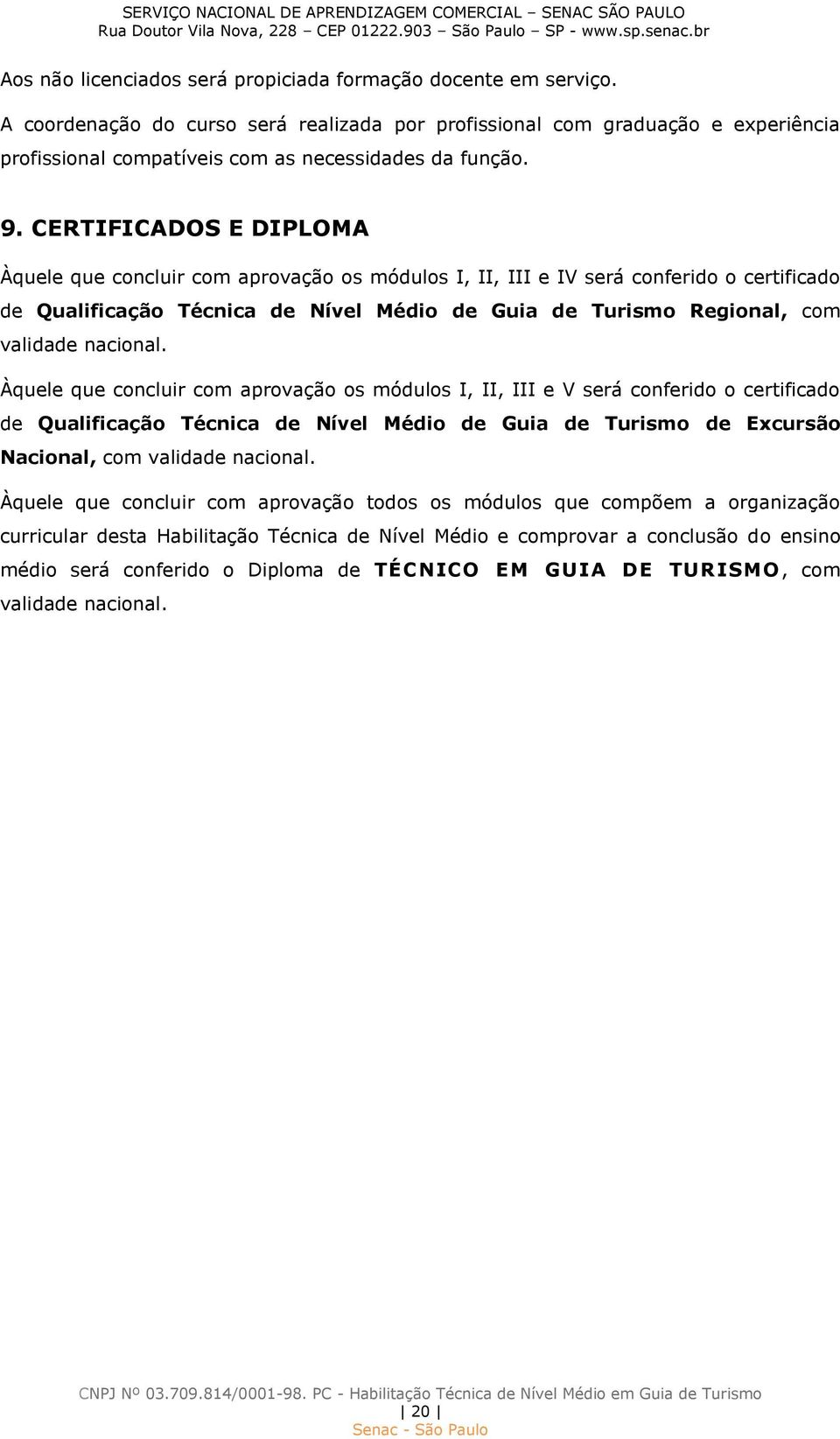 CERTIFICADOS E DIPLOMA Àquele que concluir com aprovação os módulos I, II, III e IV será conferido o certificado de Qualificação Técnica de Nível Médio de Guia de Turismo Regional, com validade