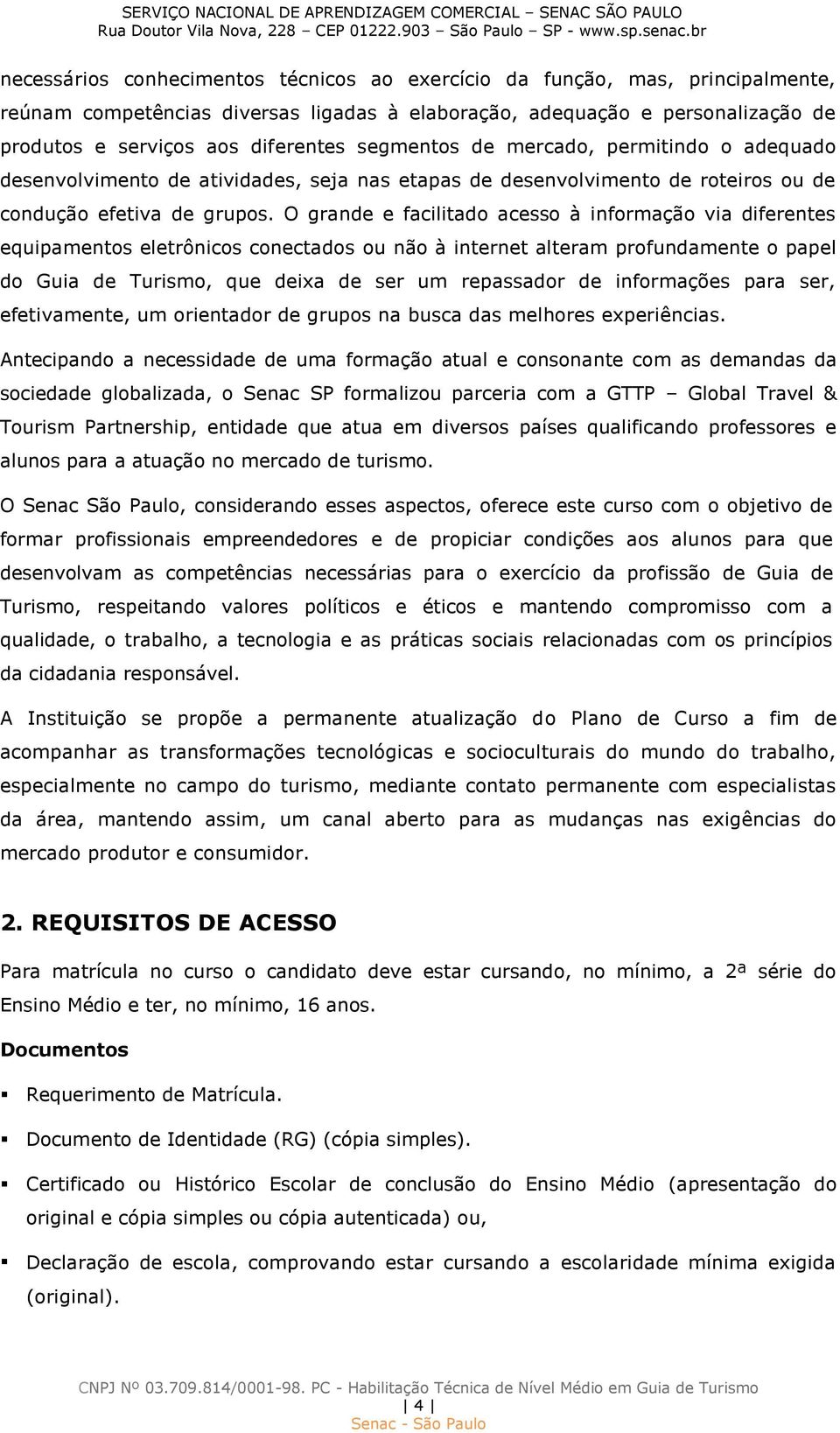 O grande e facilitado acesso à informação via diferentes equipamentos eletrônicos conectados ou não à internet alteram profundamente o papel do Guia de Turismo, que deixa de ser um repassador de