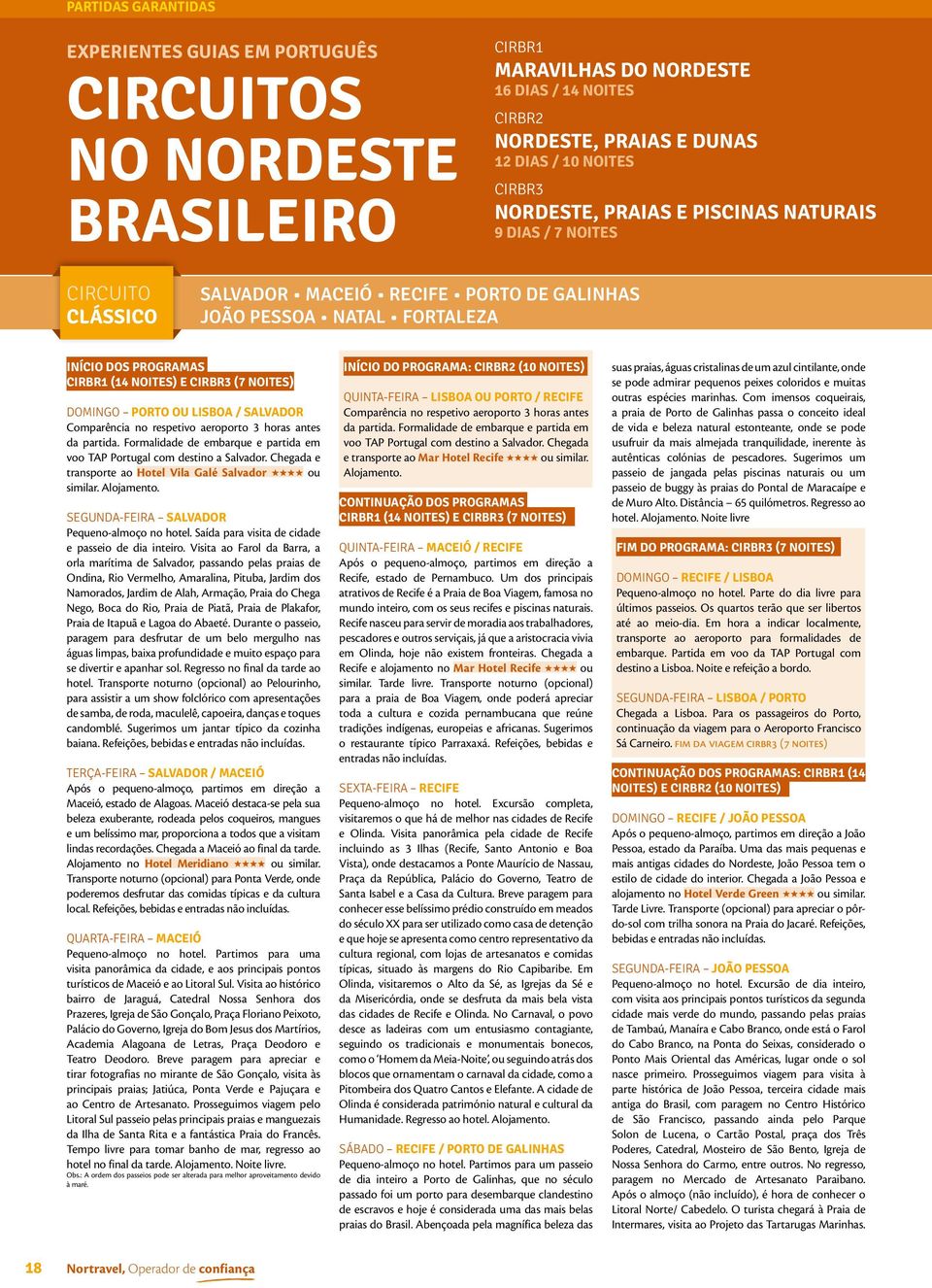 NOITES) DOMINGO PORTO OU LISBOA / SALVADOR Comparência no respetivo aeroporto 3 horas antes da partida. Formalidade de embarque e partida em voo TAP Portugal com destino a Salvador.