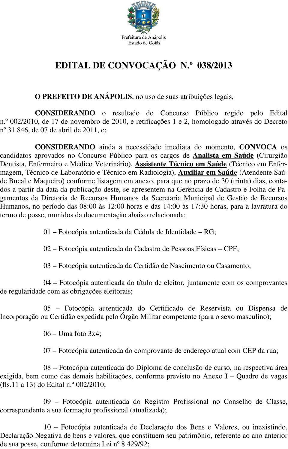 846, de 07 de abril de 2011, e; CONSIDERANDO ainda a necessidade imediata do momento, CONVOCA os candidatos aprovados no Concurso Público para os cargos de Analista em Saúde (Cirurgião Dentista,