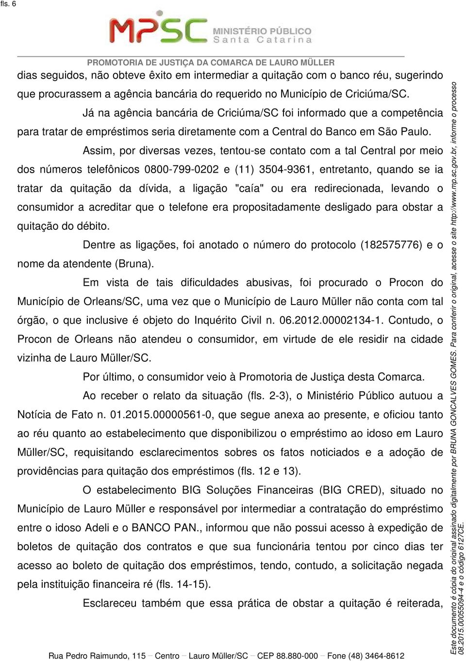 Assim, por diversas vezes, tentou-se contato com a tal Central por meio dos números telefônicos 0800-799-0202 e (11) 3504-9361, entretanto, quando se ia tratar da quitação da dívida, a ligação "caía"