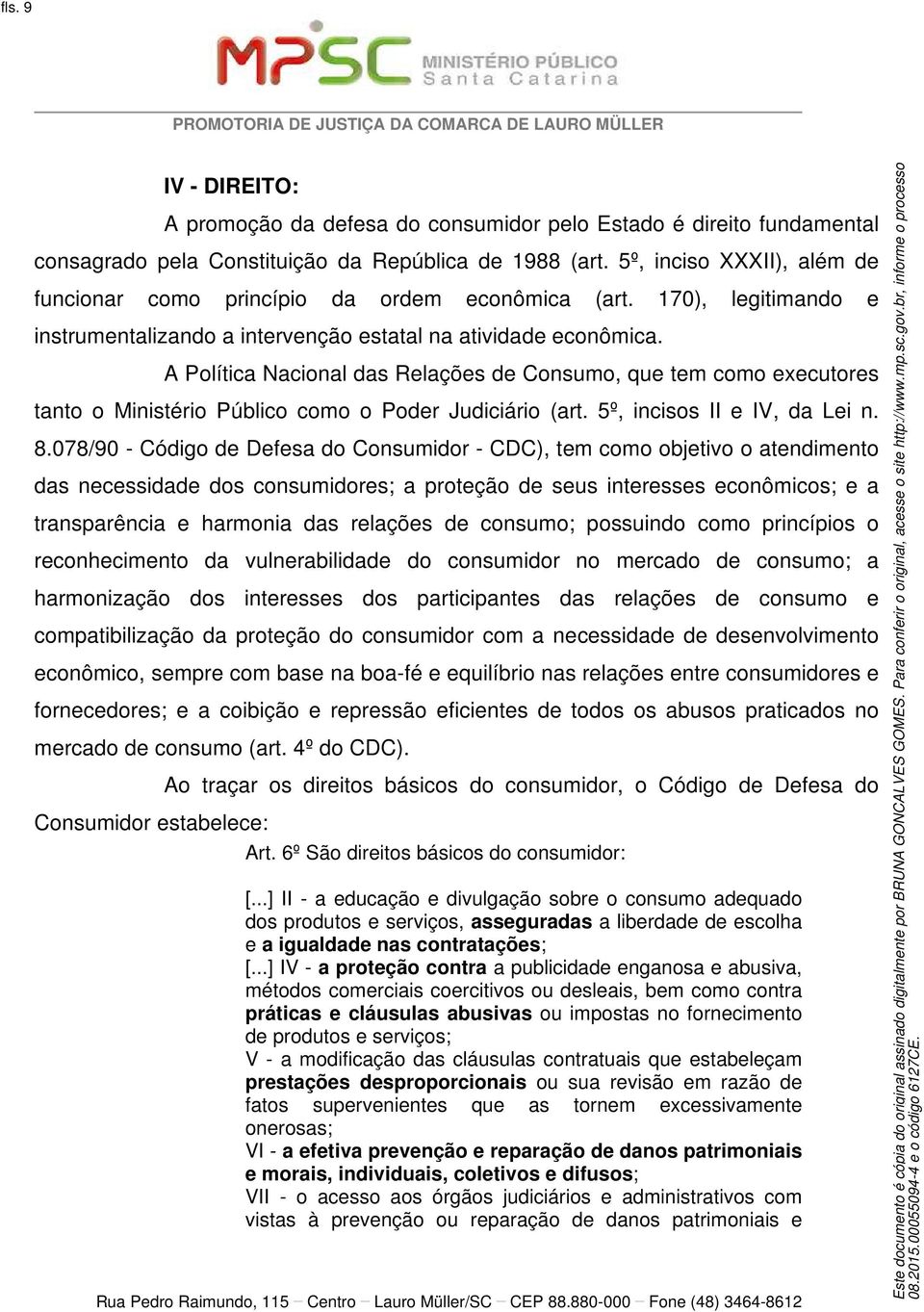 A Política Nacional das Relações de Consumo, que tem como executores tanto o Ministério Público como o Poder Judiciário (art. 5º, incisos II e IV, da Lei n. 8.