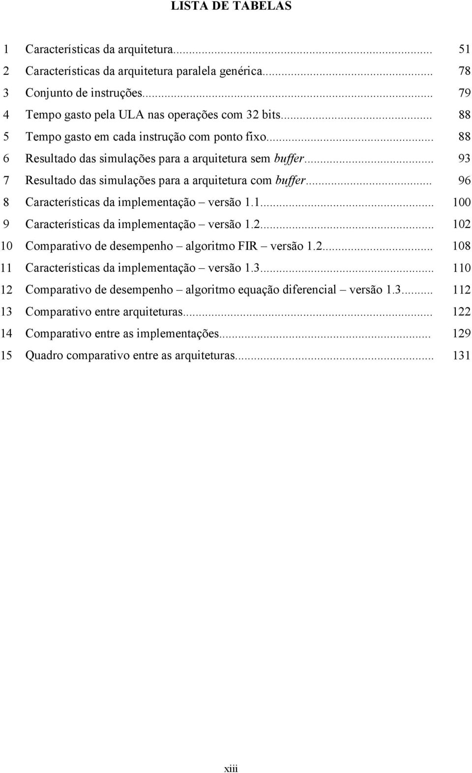 .. 96 8 Características da implementação versão 1.1... 100 9 Características da implementação versão 1.2... 102 10 Comparativo de desempenho algoritmo FIR versão 1.2... 108 11 Características da implementação versão 1.