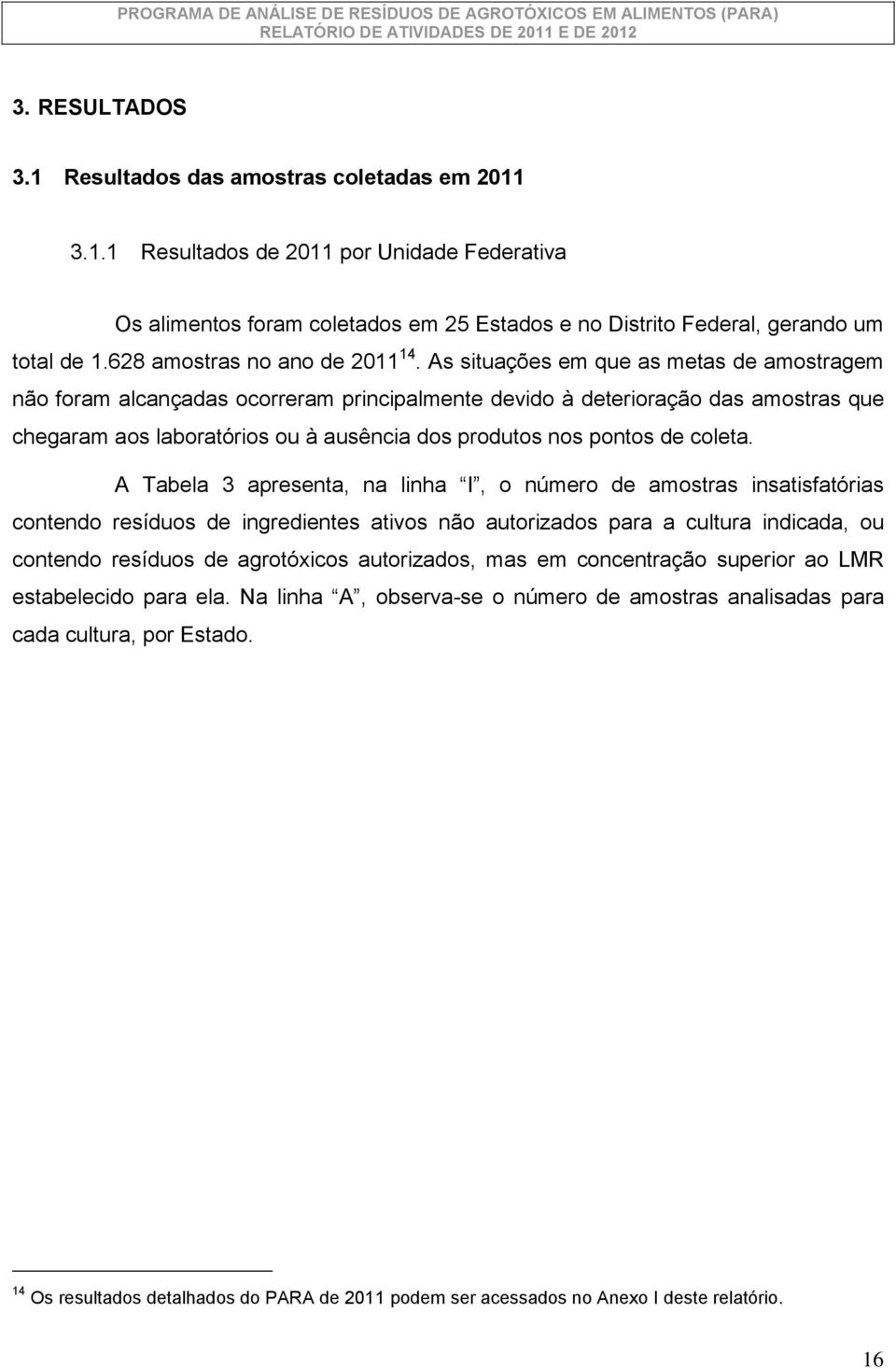 As situações em que as metas de amostragem não foram alcançadas ocorreram principalmente devido à deterioração das amostras que chegaram aos laboratórios ou à ausência dos produtos nos pontos de