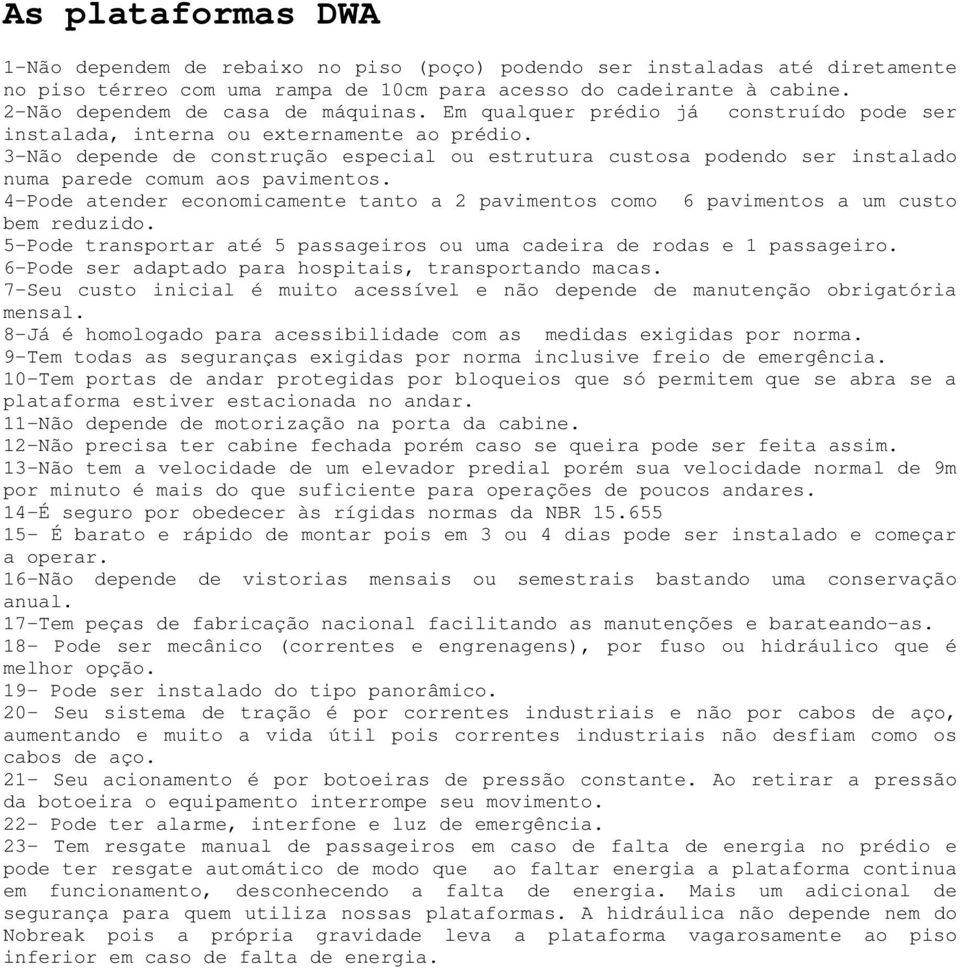 3-Não depende de construção especial ou estrutura custosa podendo ser instalado numa parede comum aos pavimentos.