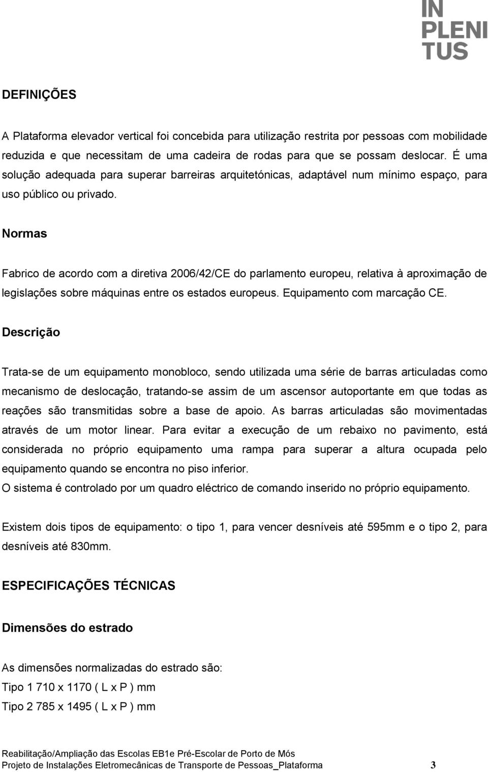 Normas Fabrico de acordo com a diretiva 2006/42/CE do parlamento europeu, relativa à aproximação de legislações sobre máquinas entre os estados europeus. Equipamento com marcação CE.