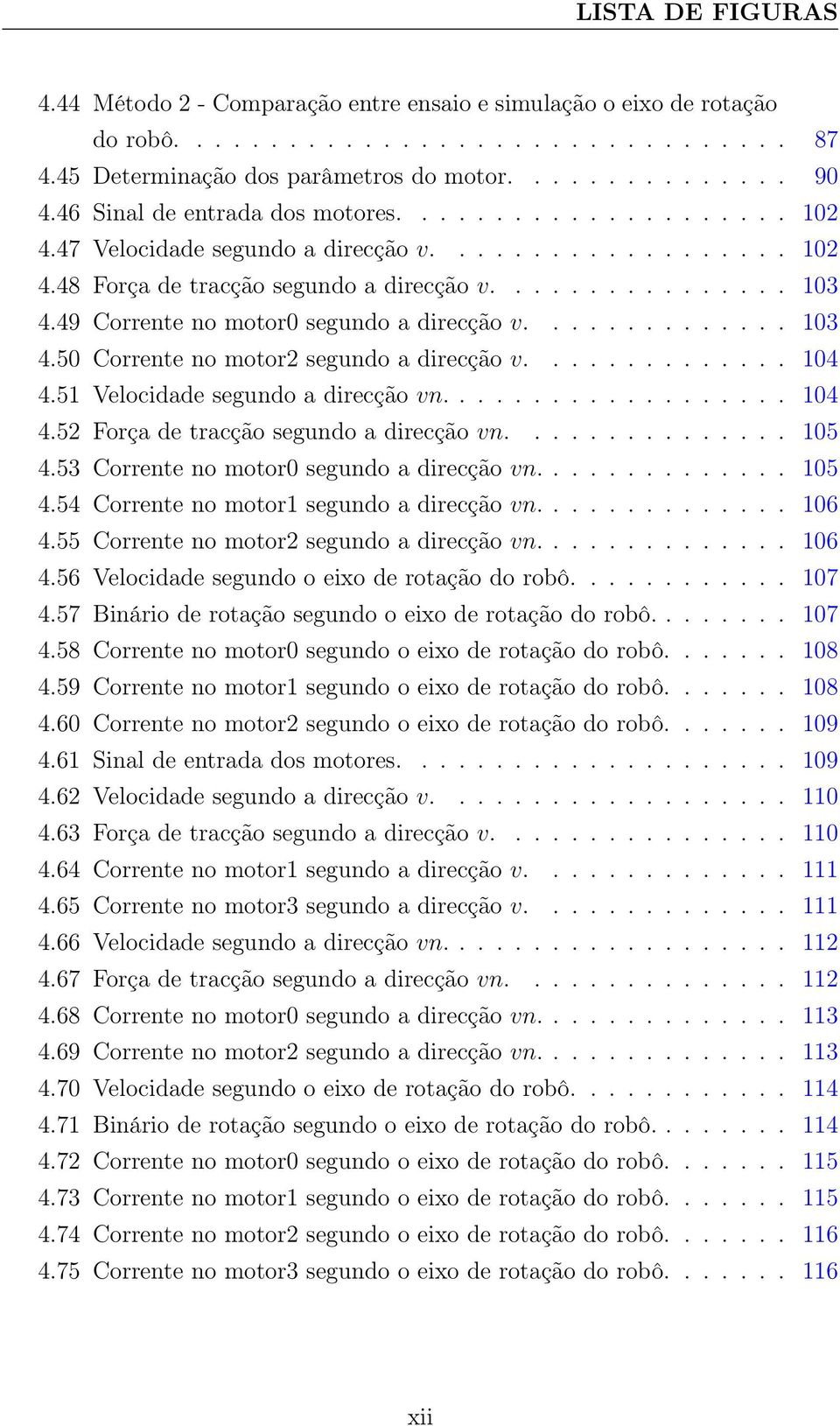 49 Corrente no motor0 segundo a direcção v.............. 103 4.50 Corrente no motor2 segundo a direcção v.............. 104 4.51 Velocidade segundo a direcção vn................... 104 4.52 Força de tracção segundo a direcção vn.