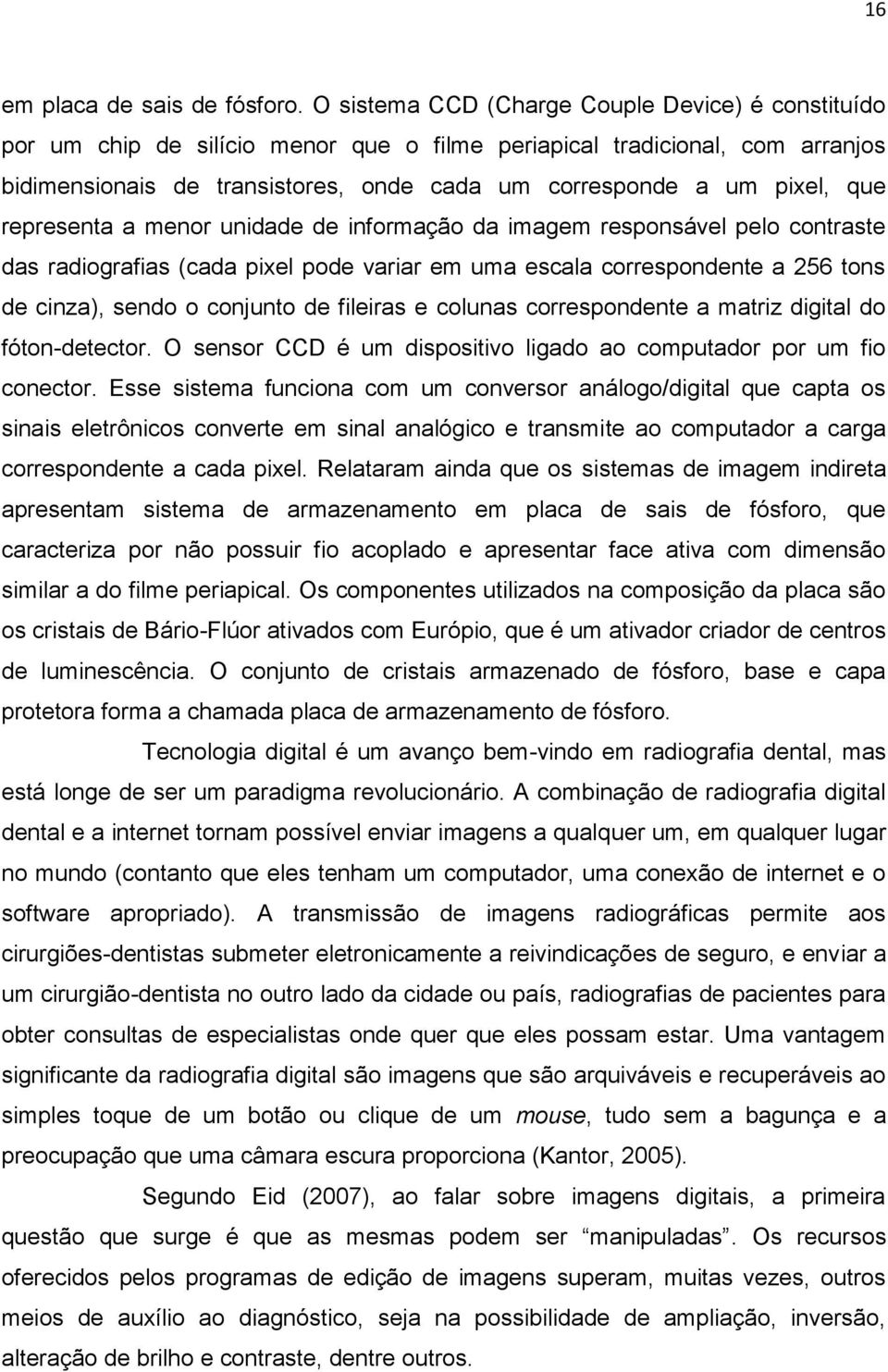 que representa a menor unidade de informação da imagem responsável pelo contraste das radiografias (cada pixel pode variar em uma escala correspondente a 256 tons de cinza), sendo o conjunto de