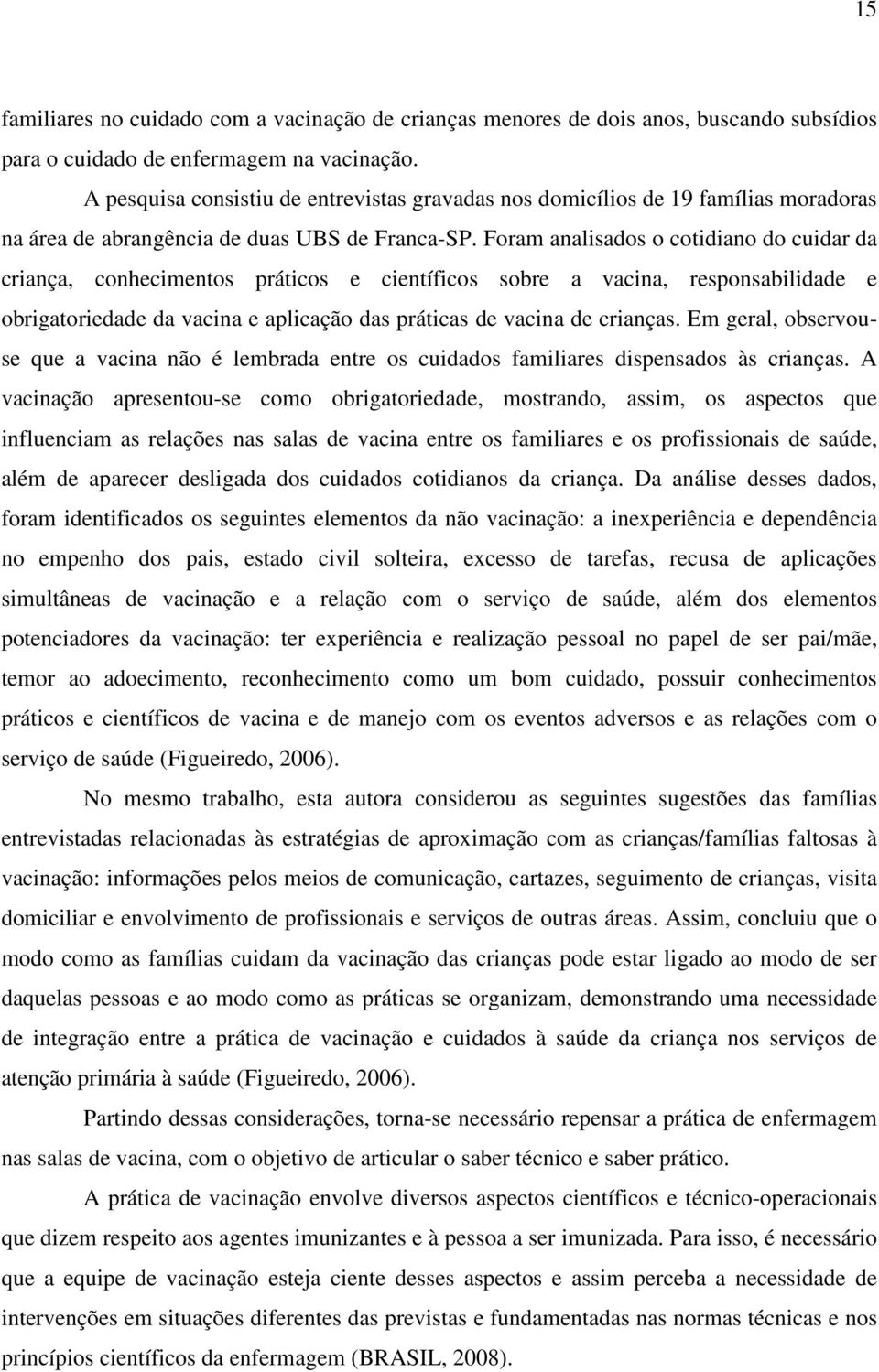 Foram analisados o cotidiano do cuidar da criança, conhecimentos práticos e científicos sobre a vacina, responsabilidade e obrigatoriedade da vacina e aplicação das práticas de vacina de crianças.