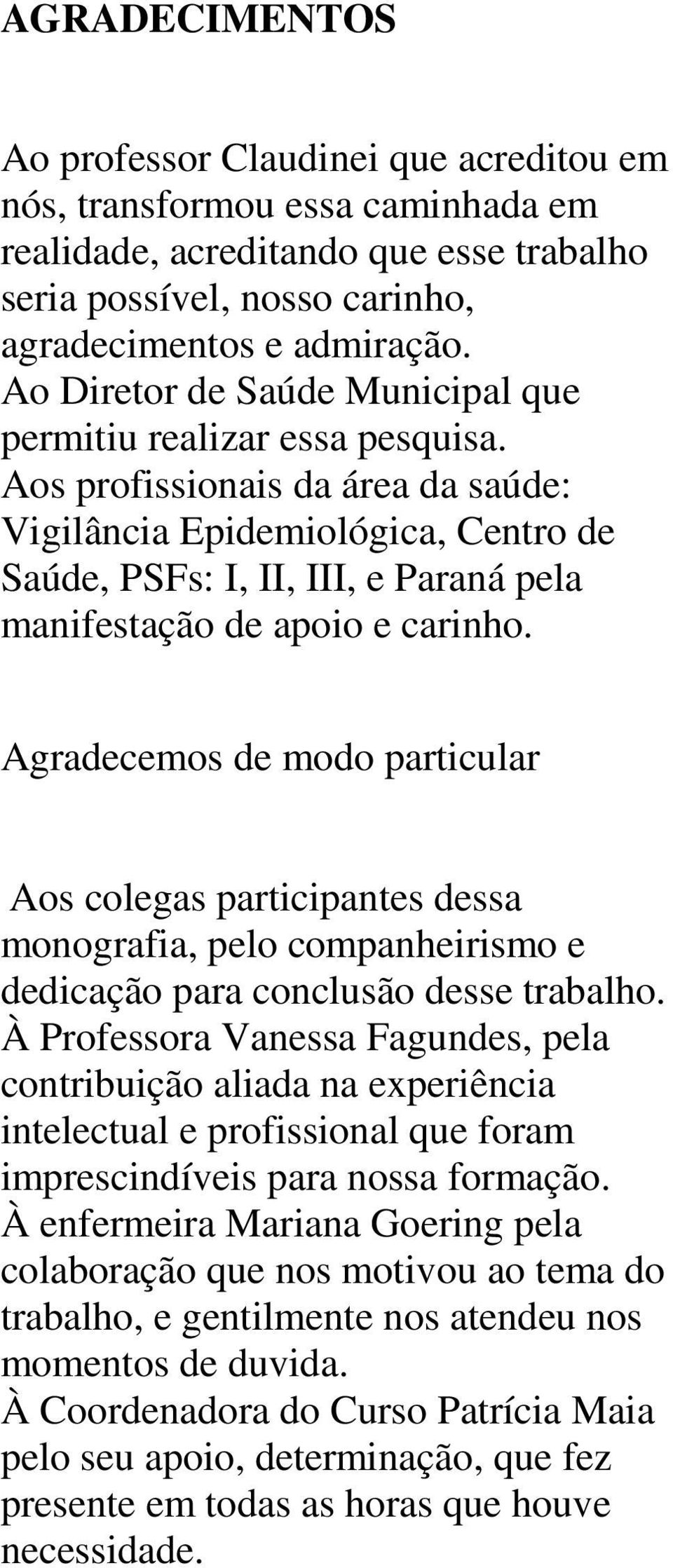 Aos profissionais da área da saúde: Vigilância Epidemiológica, Centro de Saúde, PSFs: I, II, III, e Paraná pela manifestação de apoio e carinho.