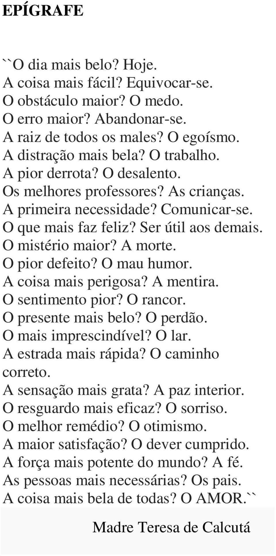 O mau humor. A coisa mais perigosa? A mentira. O sentimento pior? O rancor. O presente mais belo? O perdão. O mais imprescindível? O lar. A estrada mais rápida? O caminho correto.