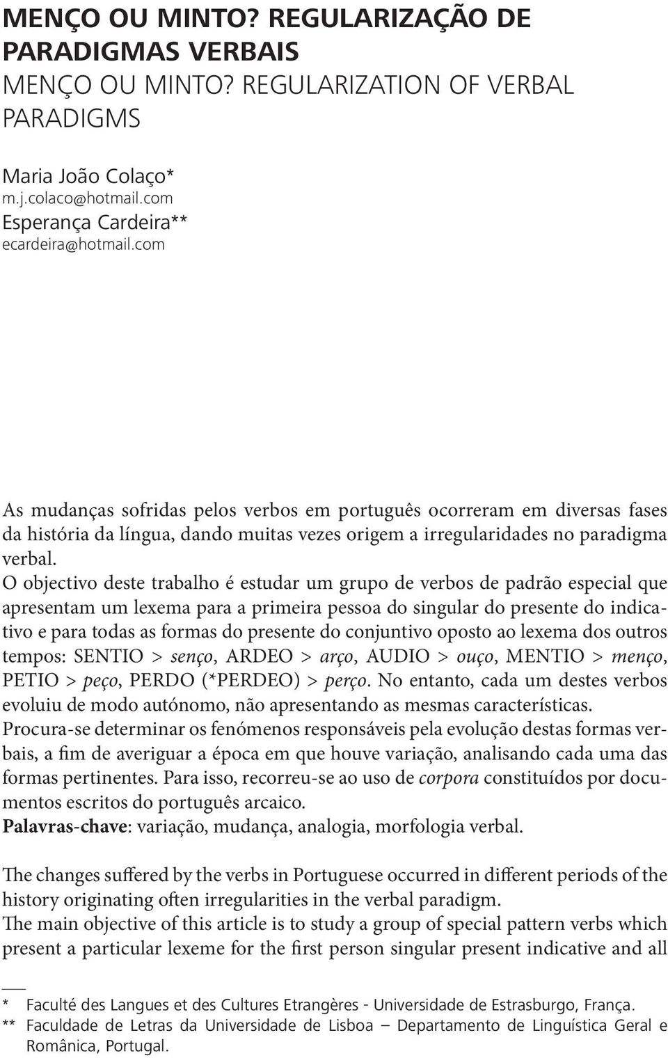 O objectivo deste trabalho é estudar um grupo de verbos de padrão especial que apresentam um lexema para a primeira pessoa do singular do presente do indicativo e para todas as formas do presente do