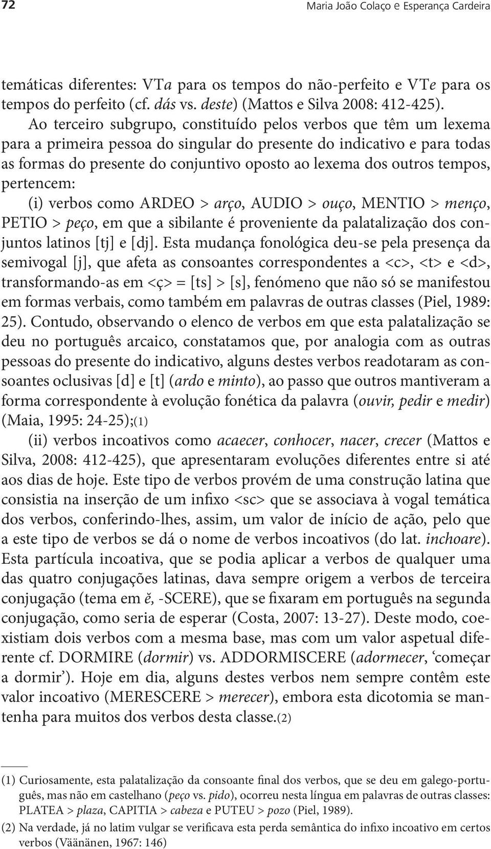 outros tempos, pertencem: (i) verbos como ARDEO > arço, AUDIO > ouço, MENTIO > menço, PETIO > peço, em que a sibilante é proveniente da palatalização dos conjuntos latinos [tj] e [dj].