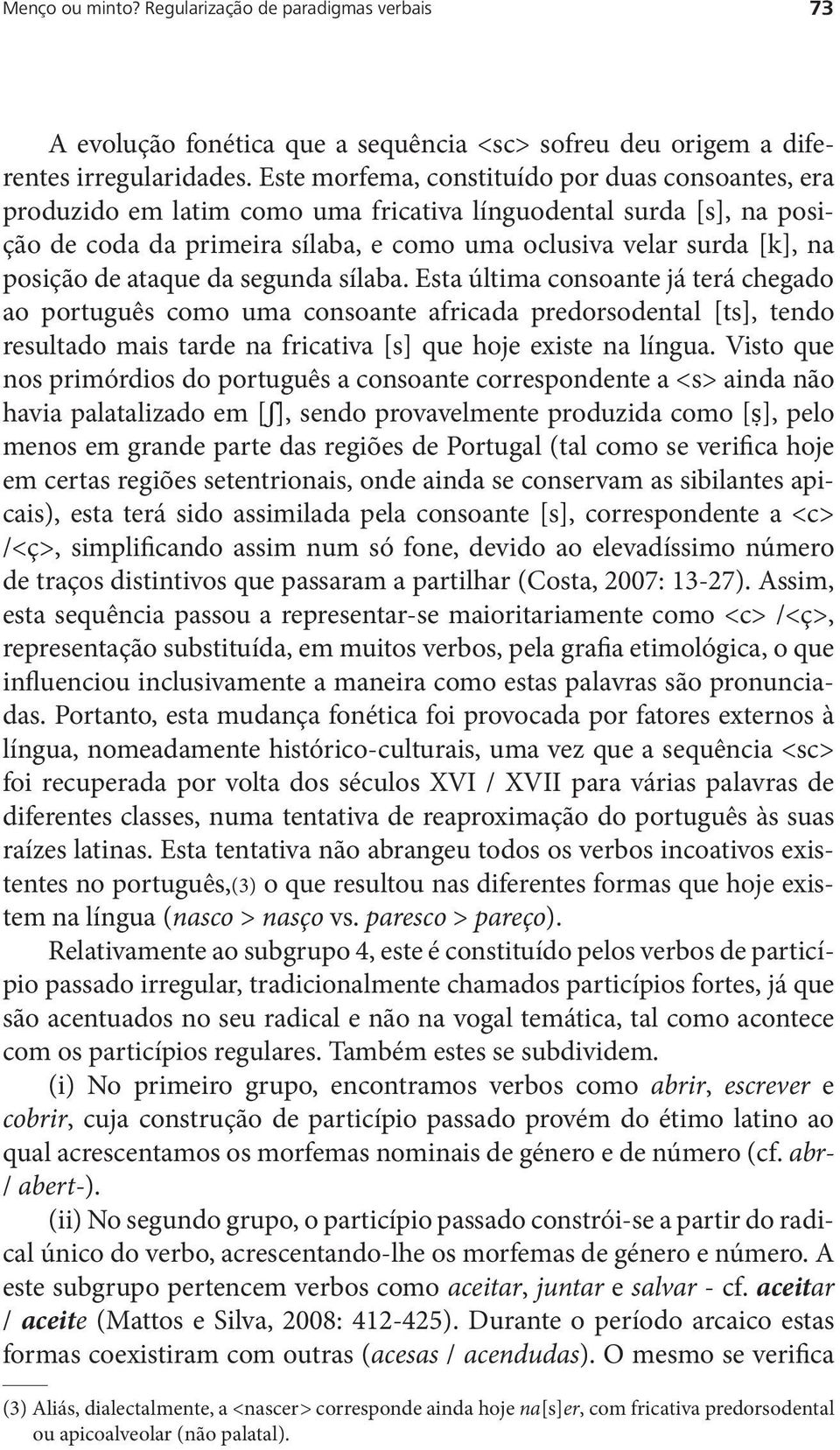 de ataque da segunda sílaba. Esta última consoante já terá chegado ao português como uma consoante africada predorsodental [ts], tendo resultado mais tarde na fricativa [s] que hoje existe na língua.