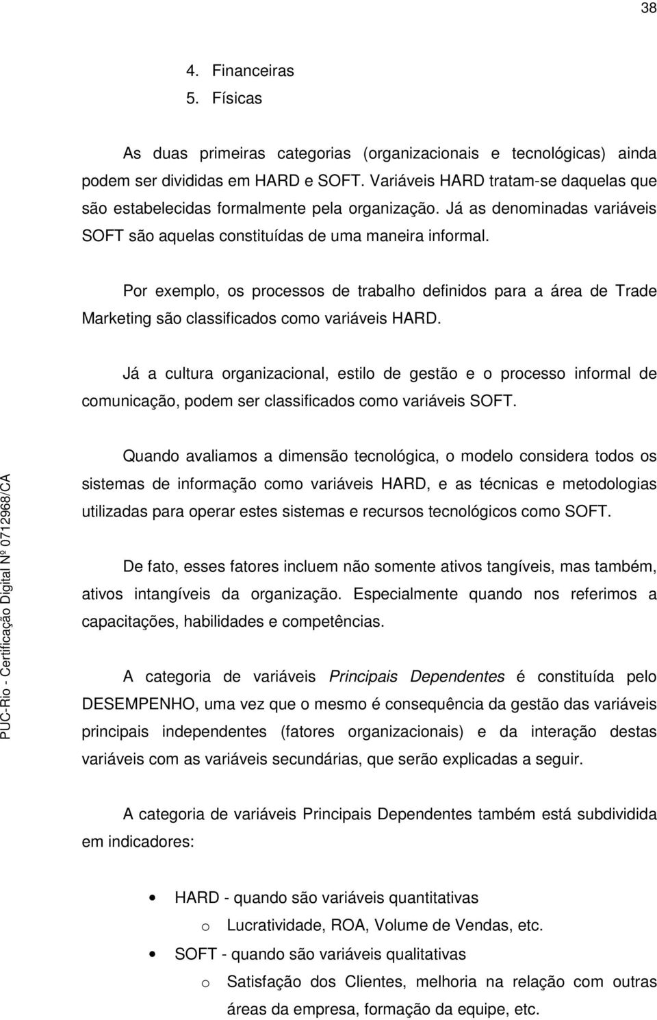 Por exemplo, os processos de trabalho definidos para a área de Trade Marketing são classificados como variáveis HARD.