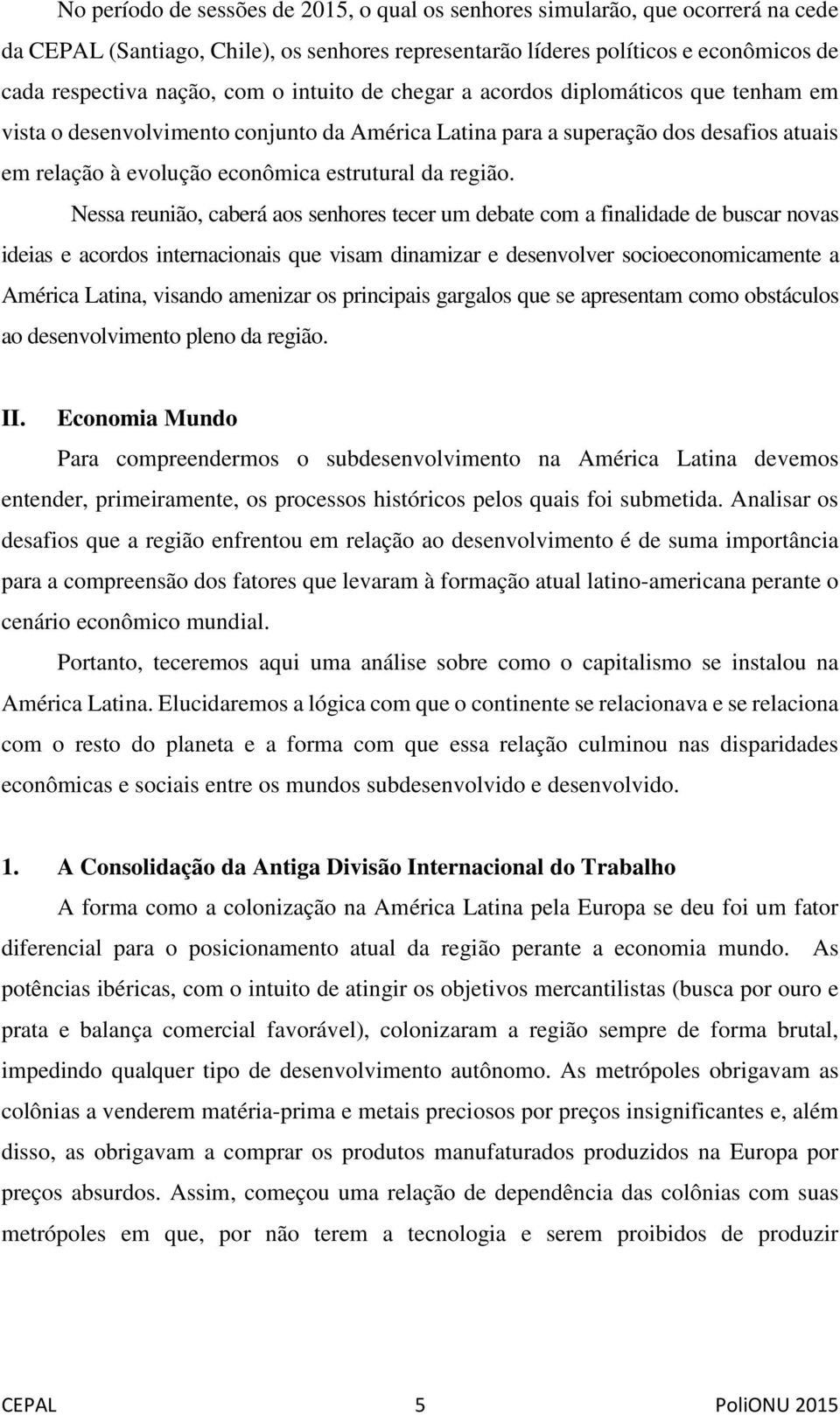 Nessa reunião, caberá aos senhores tecer um debate com a finalidade de buscar novas ideias e acordos internacionais que visam dinamizar e desenvolver socioeconomicamente a América Latina, visando