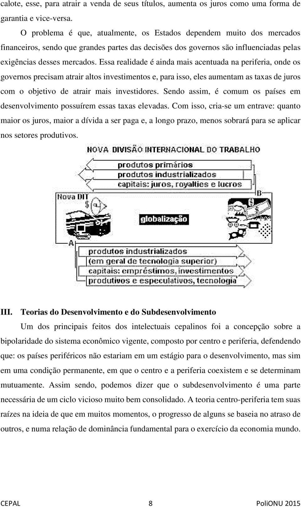 Essa realidade é ainda mais acentuada na periferia, onde os governos precisam atrair altos investimentos e, para isso, eles aumentam as taxas de juros com o objetivo de atrair mais investidores.