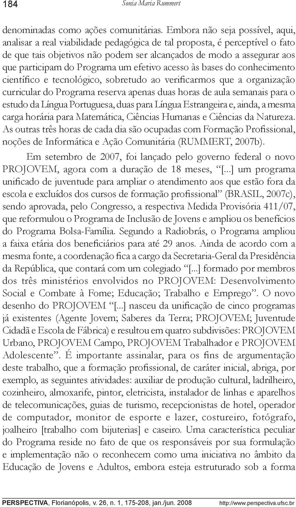 Programa um efetivo acesso às bases do conhecimento científico e tecnológico, sobretudo ao verificarmos que a organização curricular do Programa reserva apenas duas horas de aula semanais para o