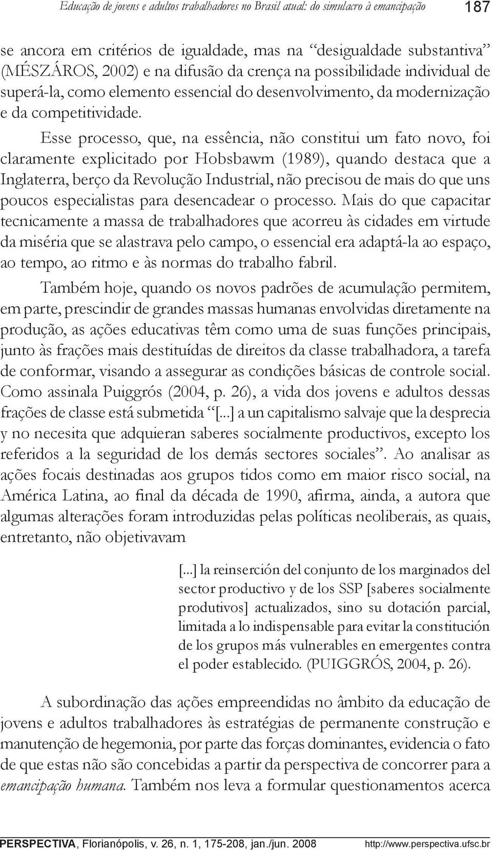 Esse processo, que, na essência, não constitui um fato novo, foi claramente explicitado por Hobsbawm (1989), quando destaca que a Inglaterra, berço da Revolução Industrial, não precisou de mais do