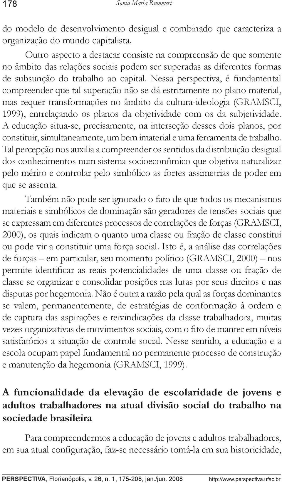 Nessa perspectiva, é fundamental compreender que tal superação não se dá estritamente no plano material, mas requer transformações no âmbito da cultura-ideologia (GRAMSCI, 1999), entrelaçando os