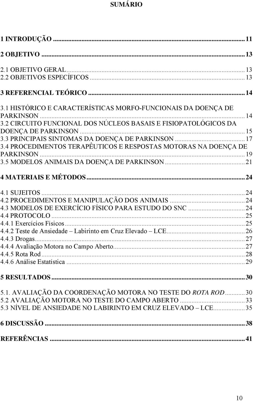 4 PROCEDIMENTOS TERAPÊUTICOS E RESPOSTAS MOTORAS NA DOENÇA DE PARKINSON...19 3.5 MODELOS ANIMAIS DA DOENÇA DE PARKINSON...21 4 MATERIAIS E MÉTODOS...24 4.1 SUJEITOS...24 4.2 PROCEDIMENTOS E MANIPULAÇÃO DOS ANIMAIS.