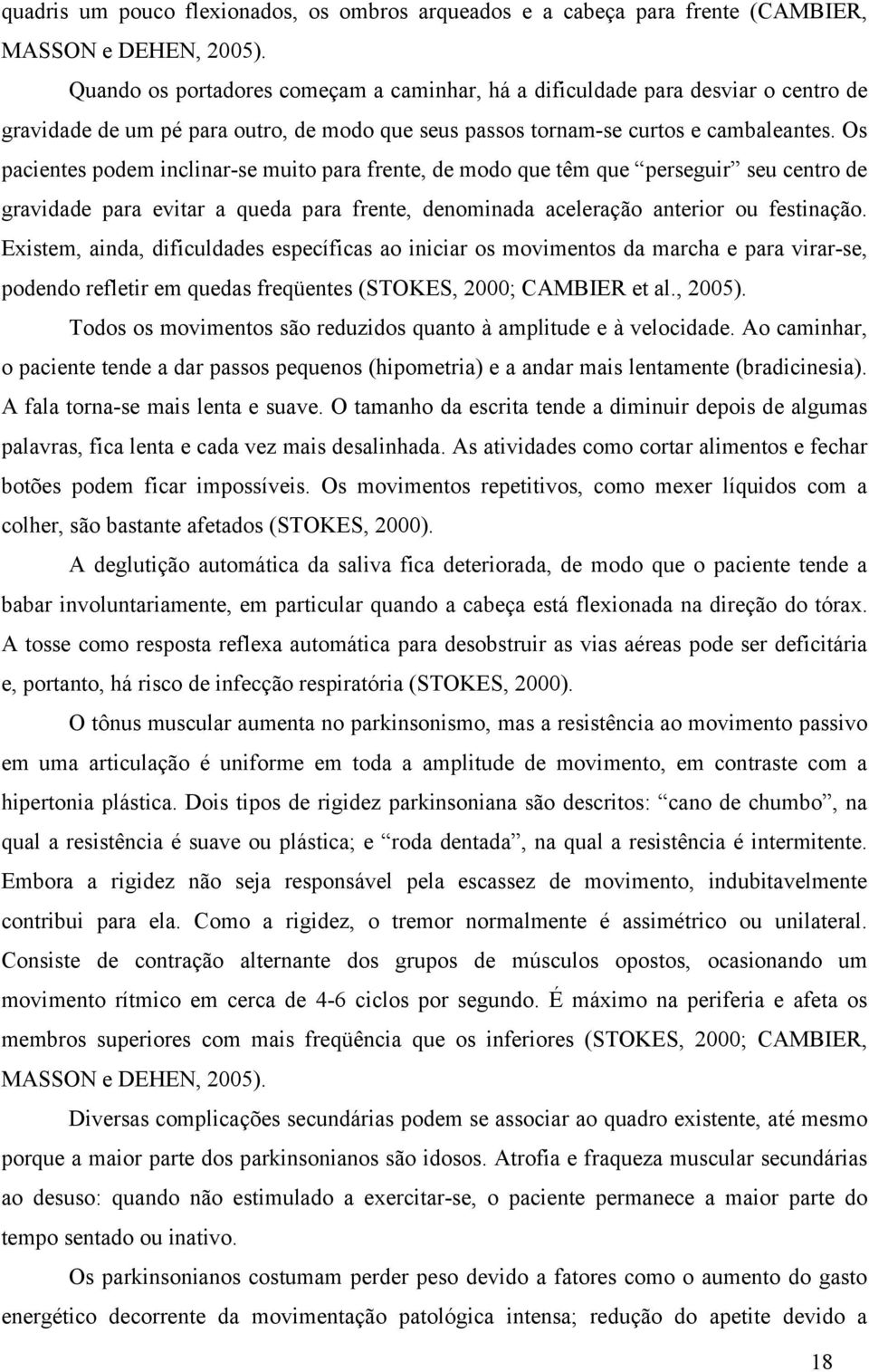 Os pacientes podem inclinar-se muito para frente, de modo que têm que perseguir seu centro de gravidade para evitar a queda para frente, denominada aceleração anterior ou festinação.