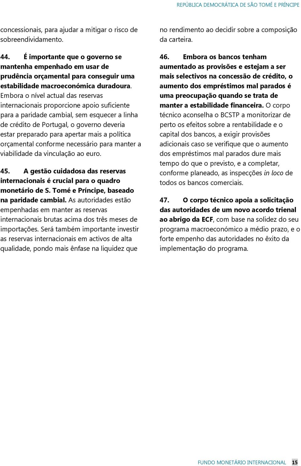 Embora o nível actual das reservas internacionais proporcione apoio suficiente para a paridade cambial, sem esquecer a linha de crédito de Portugal, o governo deveria estar preparado para apertar