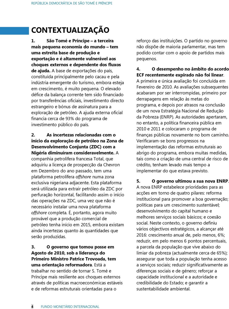 A base de exportações do país, constituída principalmente pelo cacau e pela indústria emergente do turismo, embora esteja em crescimento, é muito pequena.