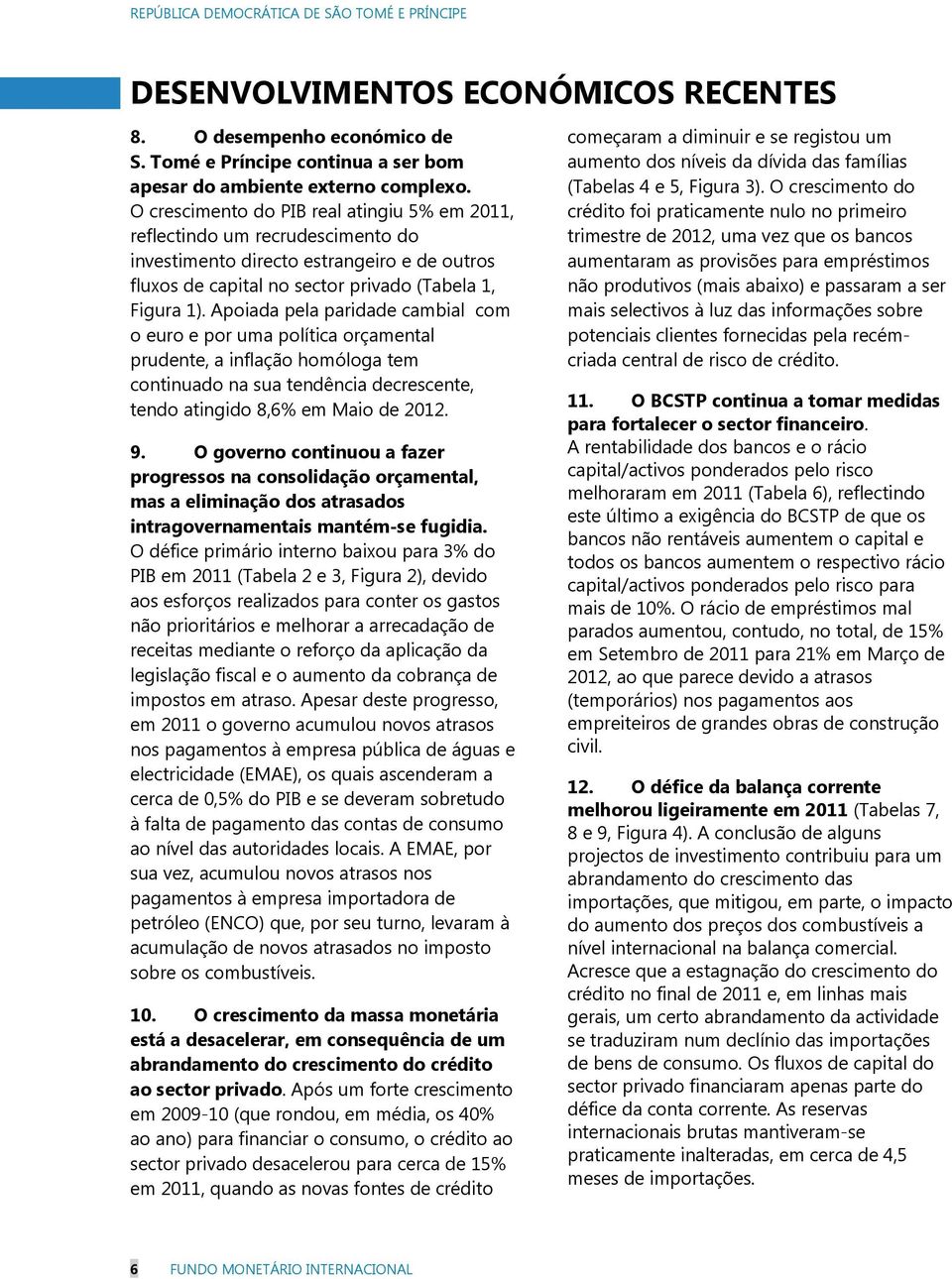 Apoiada pela paridade cambial com o euro e por uma política orçamental prudente, a inflação homóloga tem continuado na sua tendência decrescente, tendo atingido 8,6% em Maio de 2012. 9.